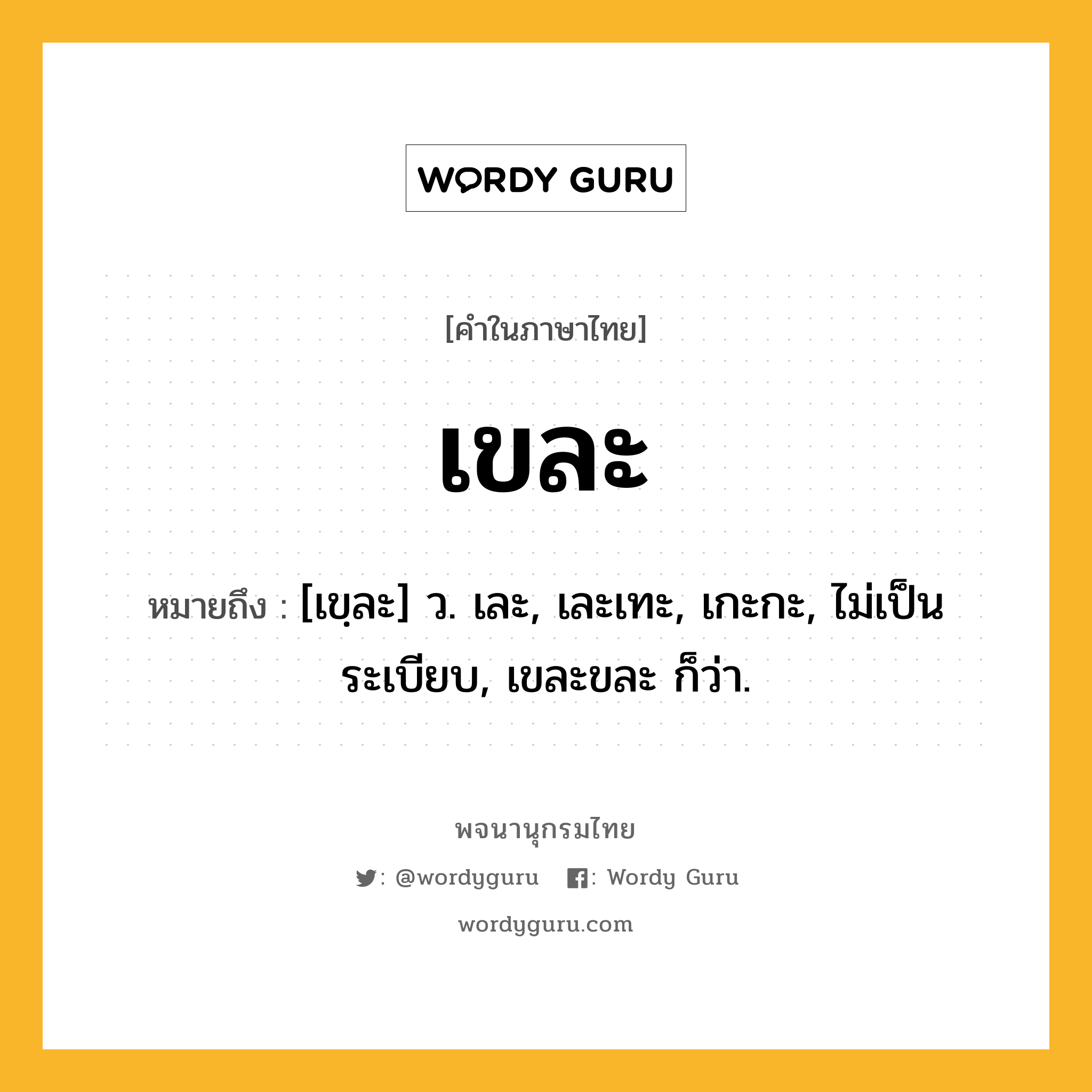 เขละ หมายถึงอะไร?, คำในภาษาไทย เขละ หมายถึง [เขฺละ] ว. เละ, เละเทะ, เกะกะ, ไม่เป็นระเบียบ, เขละขละ ก็ว่า.