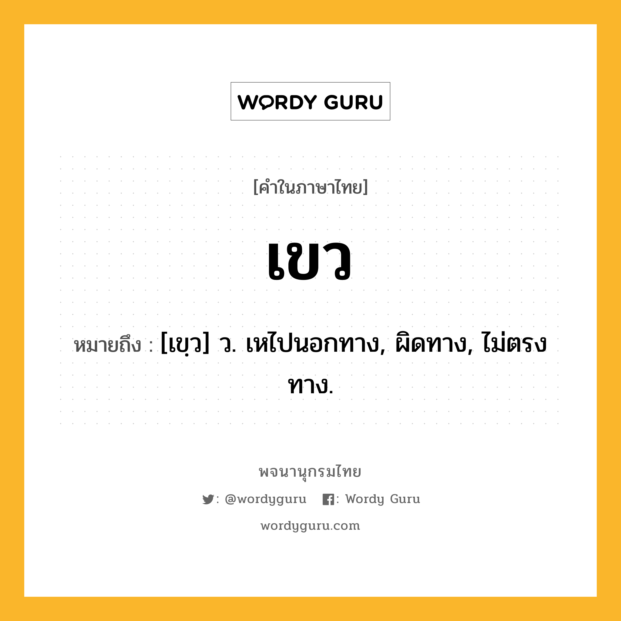 เขว หมายถึงอะไร?, คำในภาษาไทย เขว หมายถึง [เขฺว] ว. เหไปนอกทาง, ผิดทาง, ไม่ตรงทาง.