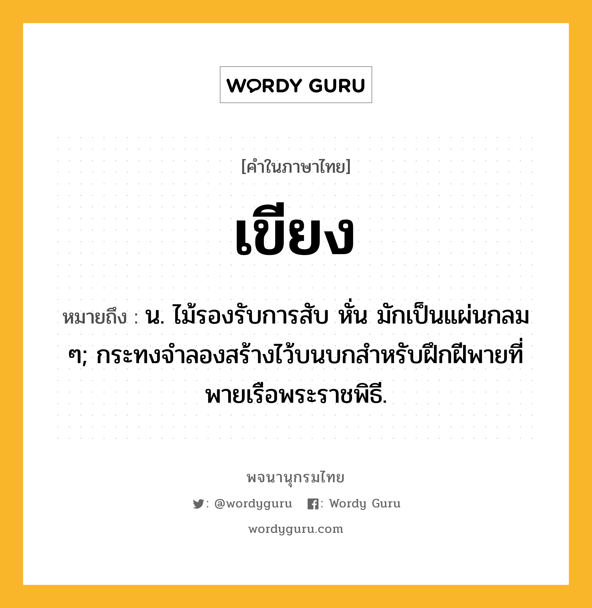 เขียง หมายถึงอะไร?, คำในภาษาไทย เขียง หมายถึง น. ไม้รองรับการสับ หั่น มักเป็นแผ่นกลม ๆ; กระทงจำลองสร้างไว้บนบกสำหรับฝึกฝีพายที่พายเรือพระราชพิธี.