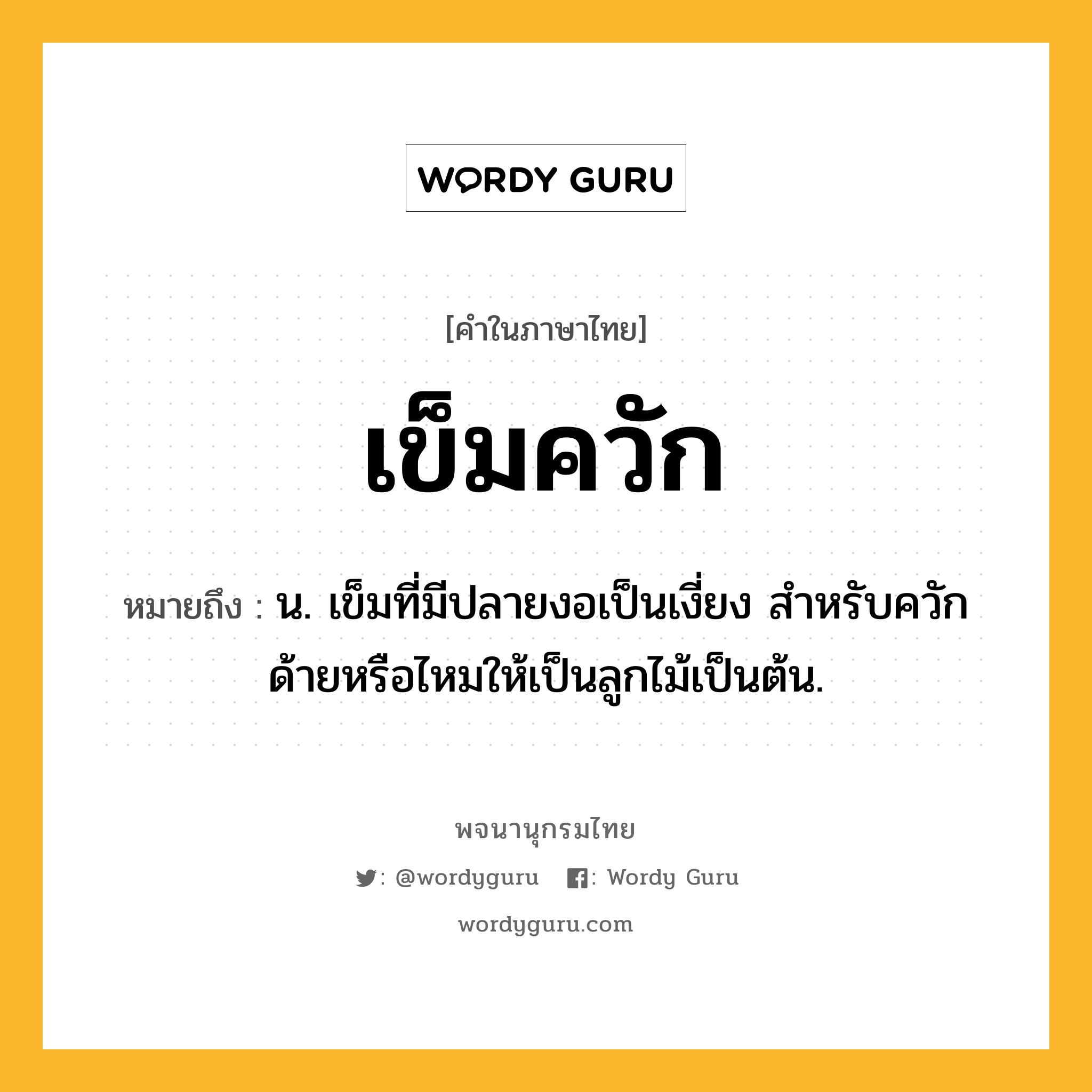 เข็มควัก หมายถึงอะไร?, คำในภาษาไทย เข็มควัก หมายถึง น. เข็มที่มีปลายงอเป็นเงี่ยง สําหรับควักด้ายหรือไหมให้เป็นลูกไม้เป็นต้น.