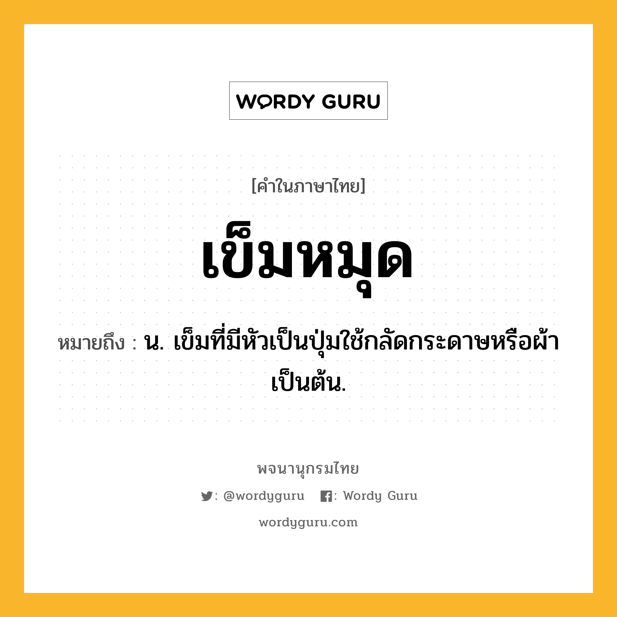 เข็มหมุด หมายถึงอะไร?, คำในภาษาไทย เข็มหมุด หมายถึง น. เข็มที่มีหัวเป็นปุ่มใช้กลัดกระดาษหรือผ้าเป็นต้น.