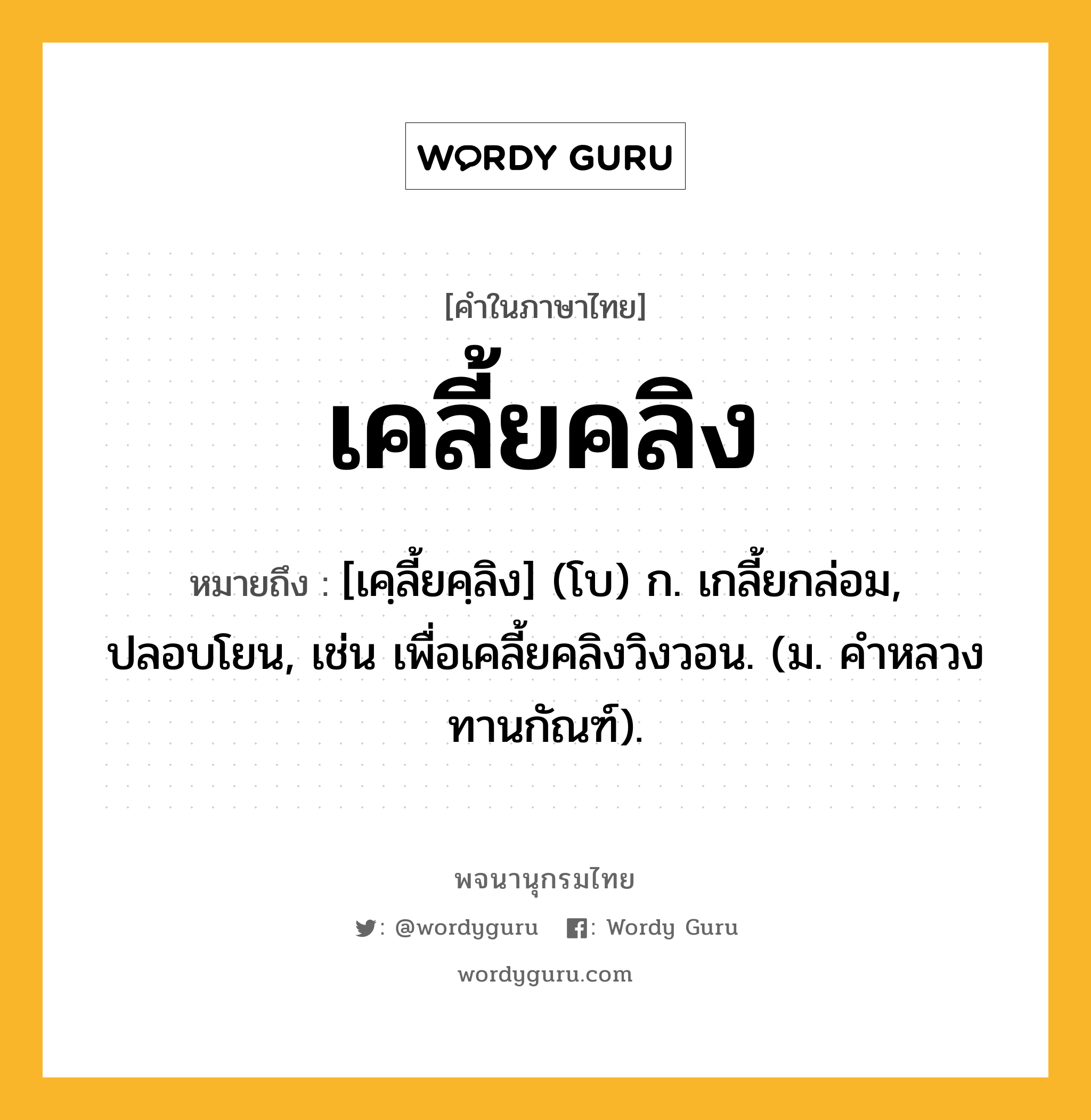 เคลี้ยคลิง หมายถึงอะไร?, คำในภาษาไทย เคลี้ยคลิง หมายถึง [เคฺลี้ยคฺลิง] (โบ) ก. เกลี้ยกล่อม, ปลอบโยน, เช่น เพื่อเคลี้ยคลิงวิงวอน. (ม. คําหลวง ทานกัณฑ์).