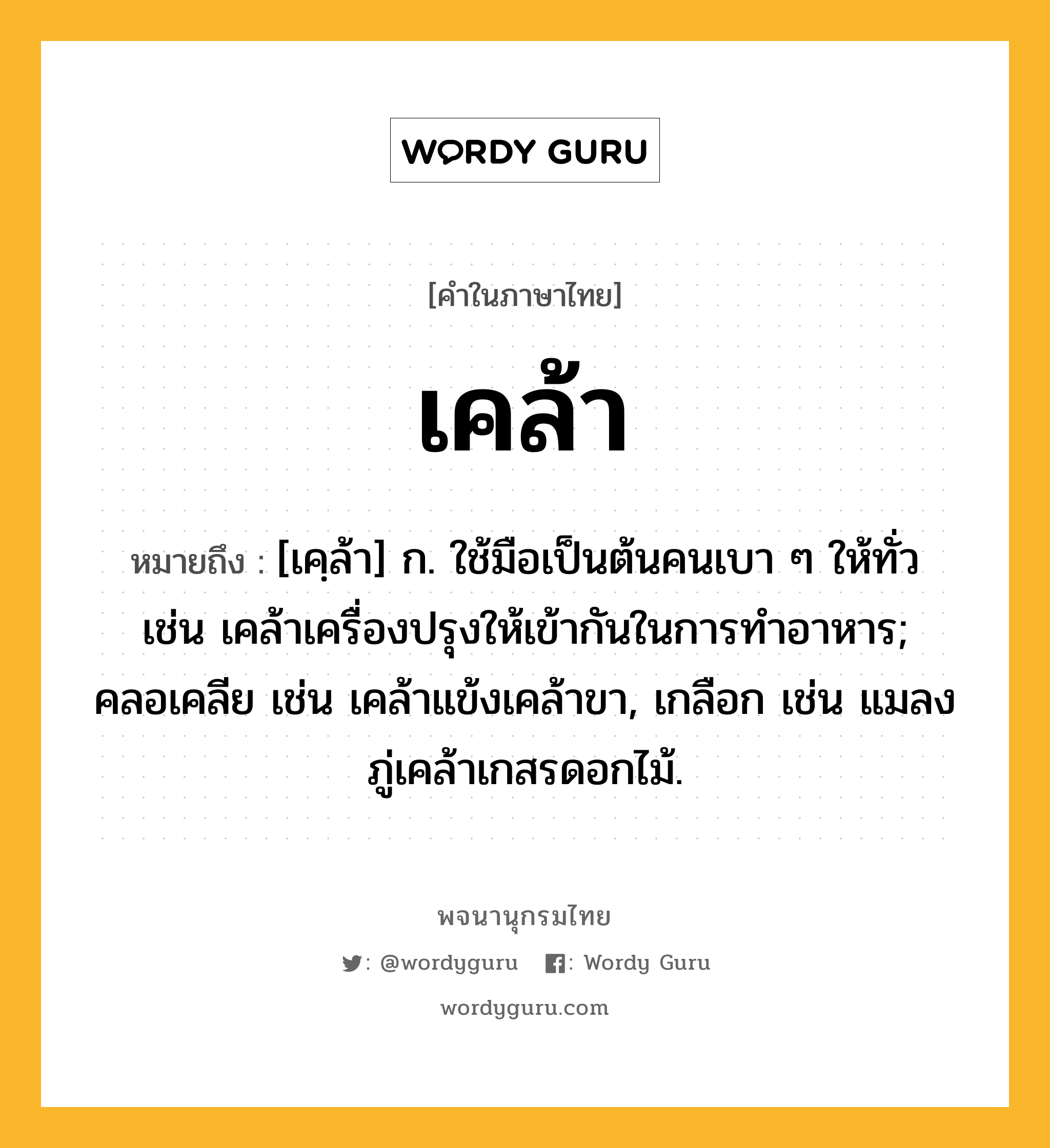 เคล้า หมายถึงอะไร?, คำในภาษาไทย เคล้า หมายถึง [เคฺล้า] ก. ใช้มือเป็นต้นคนเบา ๆ ให้ทั่ว เช่น เคล้าเครื่องปรุงให้เข้ากันในการทำอาหาร; คลอเคลีย เช่น เคล้าแข้งเคล้าขา, เกลือก เช่น แมลงภู่เคล้าเกสรดอกไม้.