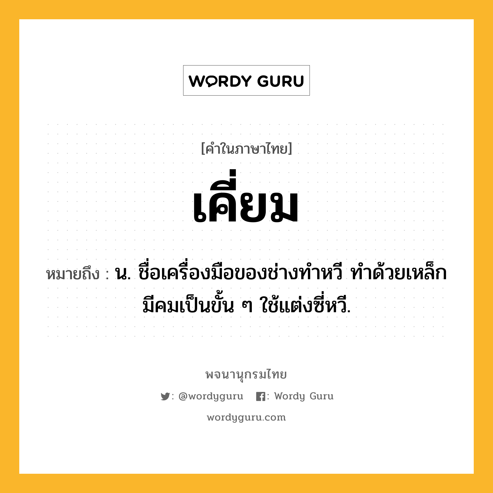 เคี่ยม หมายถึงอะไร?, คำในภาษาไทย เคี่ยม หมายถึง น. ชื่อเครื่องมือของช่างทําหวี ทําด้วยเหล็กมีคมเป็นขั้น ๆ ใช้แต่งซี่หวี.