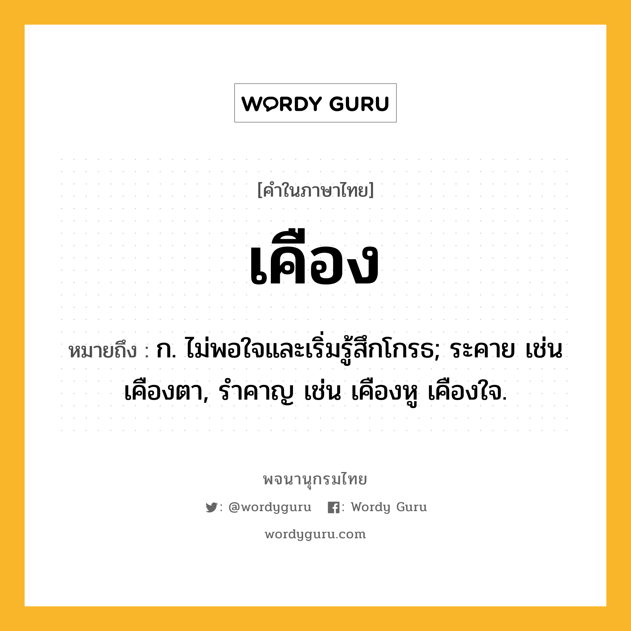 เคือง หมายถึงอะไร?, คำในภาษาไทย เคือง หมายถึง ก. ไม่พอใจและเริ่มรู้สึกโกรธ; ระคาย เช่น เคืองตา, รำคาญ เช่น เคืองหู เคืองใจ.