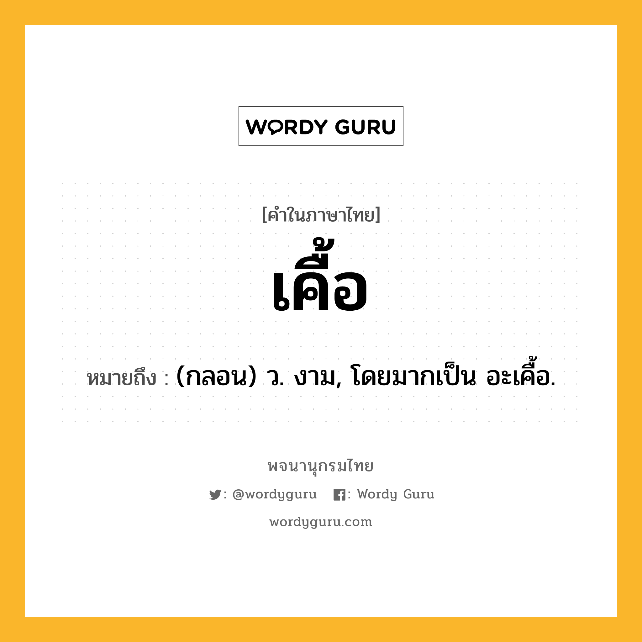 เคื้อ หมายถึงอะไร?, คำในภาษาไทย เคื้อ หมายถึง (กลอน) ว. งาม, โดยมากเป็น อะเคื้อ.