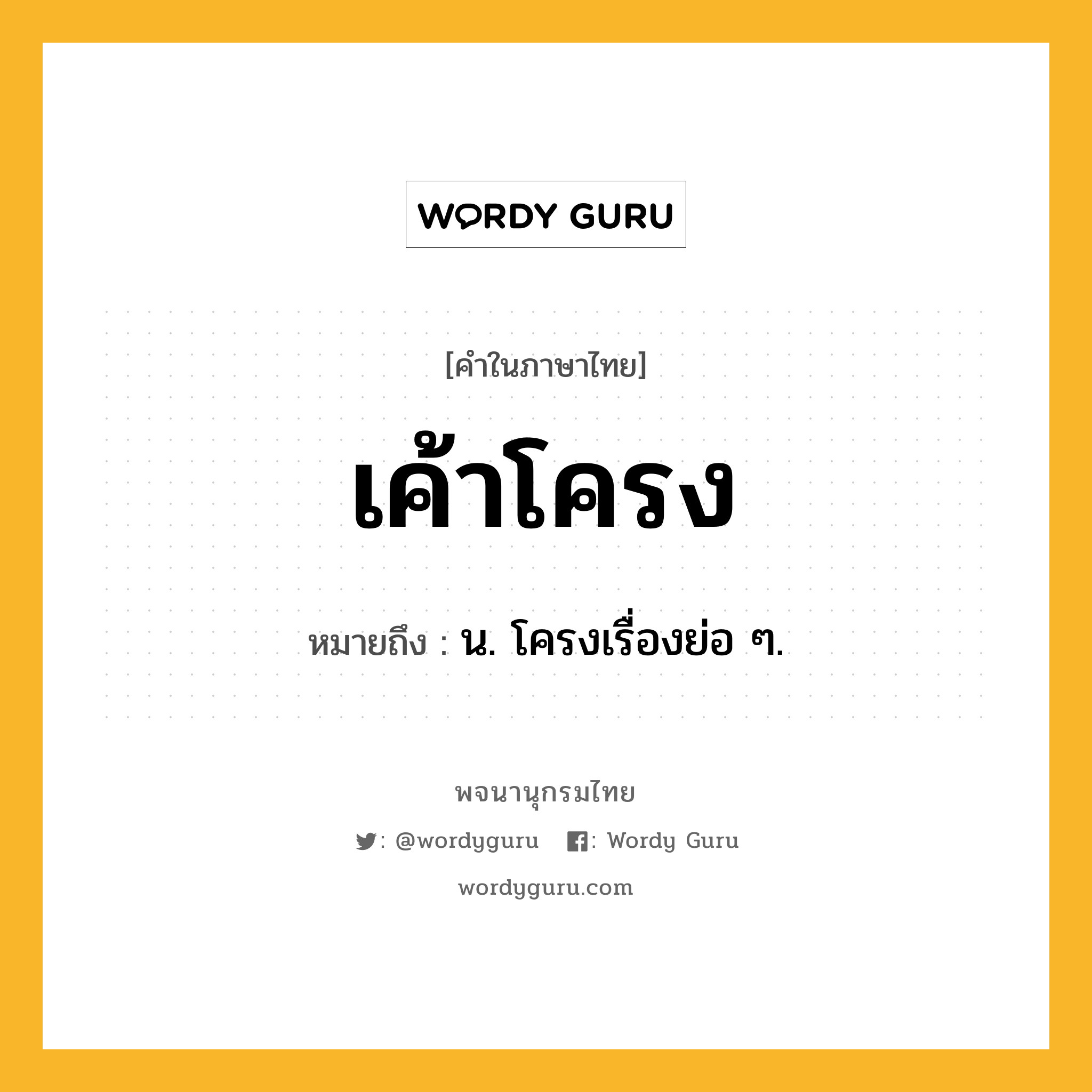 เค้าโครง หมายถึงอะไร?, คำในภาษาไทย เค้าโครง หมายถึง น. โครงเรื่องย่อ ๆ.