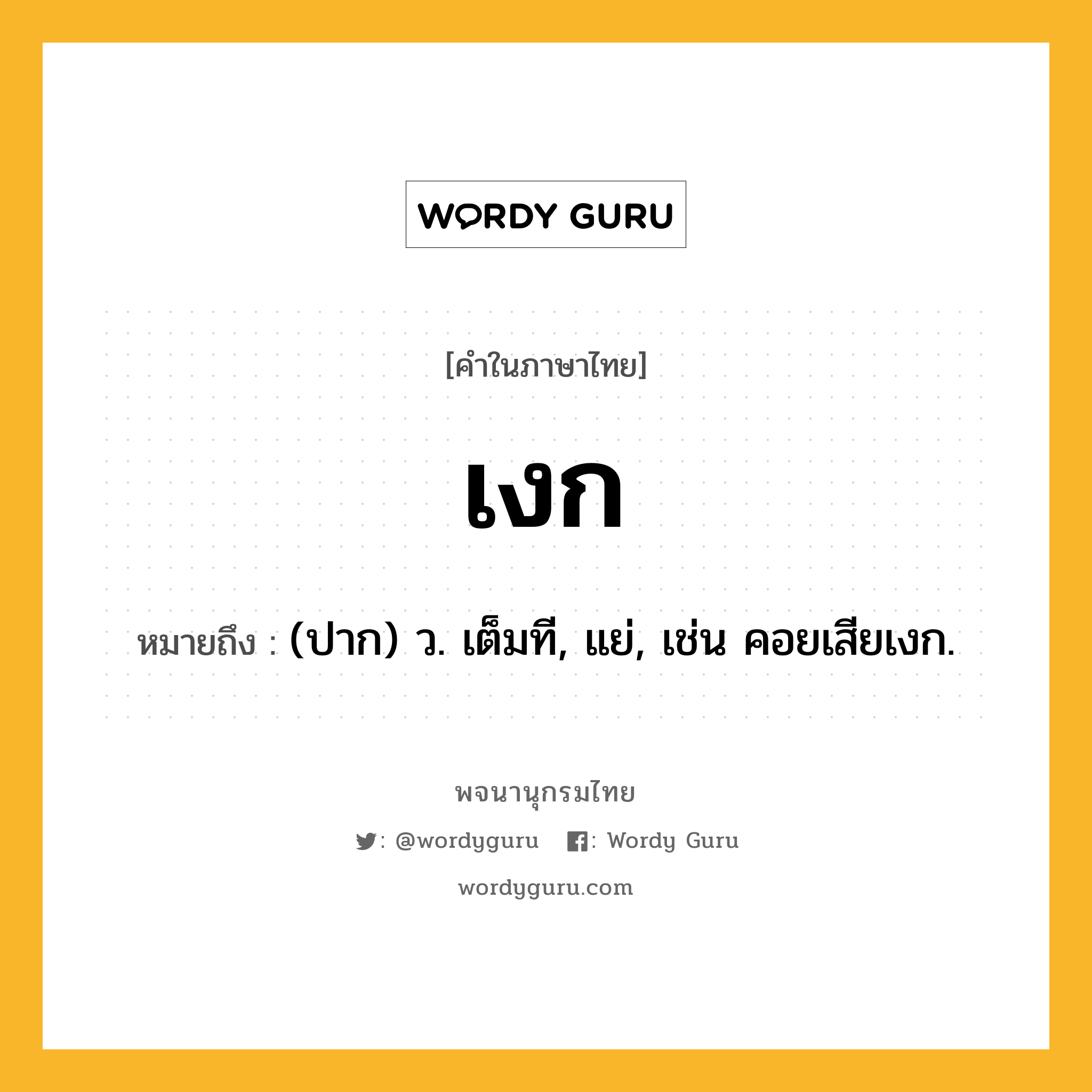 เงก หมายถึงอะไร?, คำในภาษาไทย เงก หมายถึง (ปาก) ว. เต็มที, แย่, เช่น คอยเสียเงก.