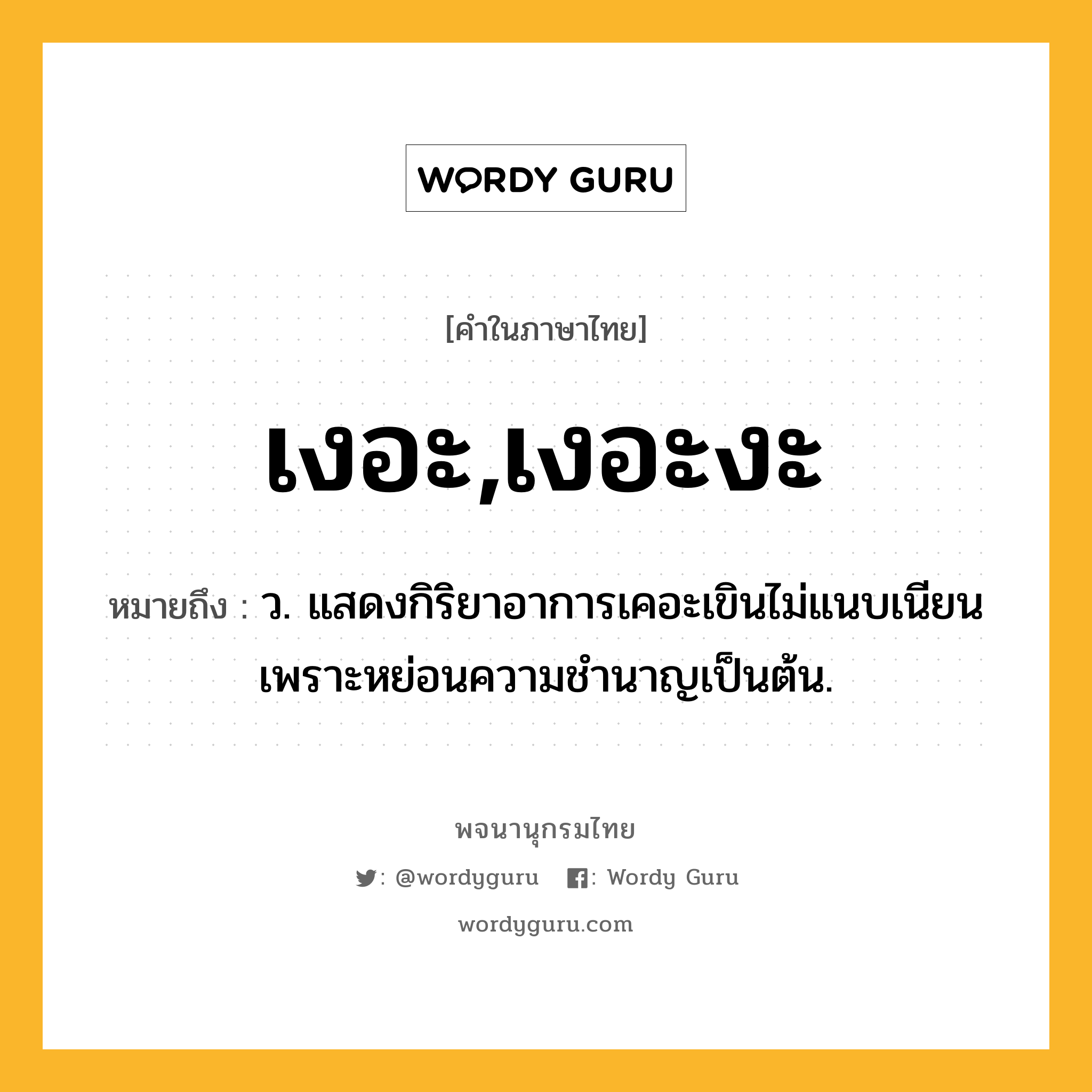 เงอะ,เงอะงะ หมายถึงอะไร?, คำในภาษาไทย เงอะ,เงอะงะ หมายถึง ว. แสดงกิริยาอาการเคอะเขินไม่แนบเนียนเพราะหย่อนความชํานาญเป็นต้น.