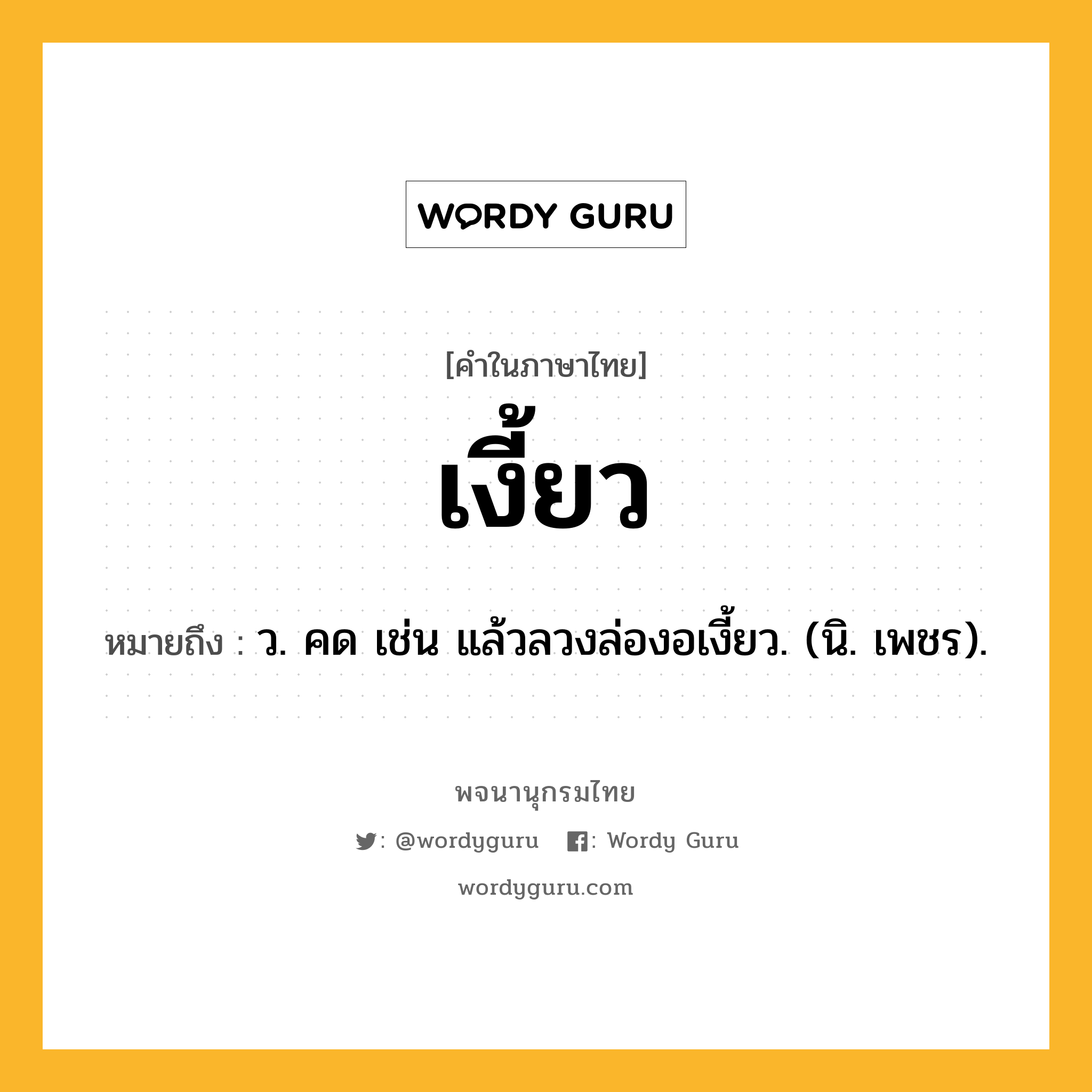 เงี้ยว หมายถึงอะไร?, คำในภาษาไทย เงี้ยว หมายถึง ว. คด เช่น แล้วลวงล่องอเงี้ยว. (นิ. เพชร).