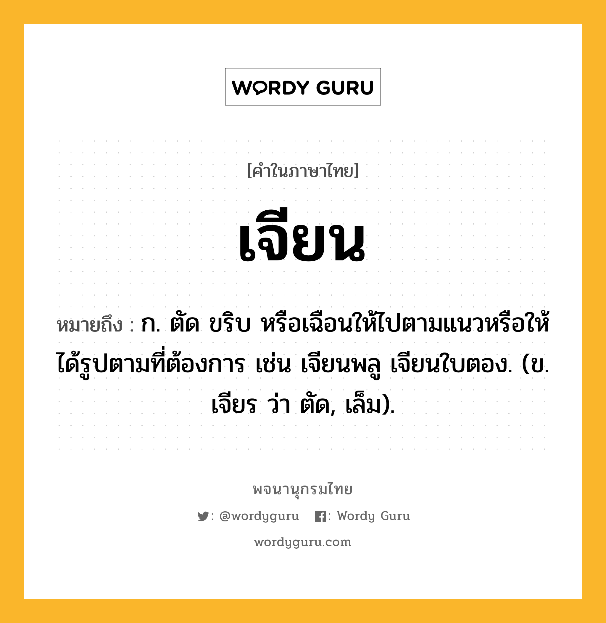 เจียน หมายถึงอะไร?, คำในภาษาไทย เจียน หมายถึง ก. ตัด ขริบ หรือเฉือนให้ไปตามแนวหรือให้ได้รูปตามที่ต้องการ เช่น เจียนพลู เจียนใบตอง. (ข. เจียร ว่า ตัด, เล็ม).