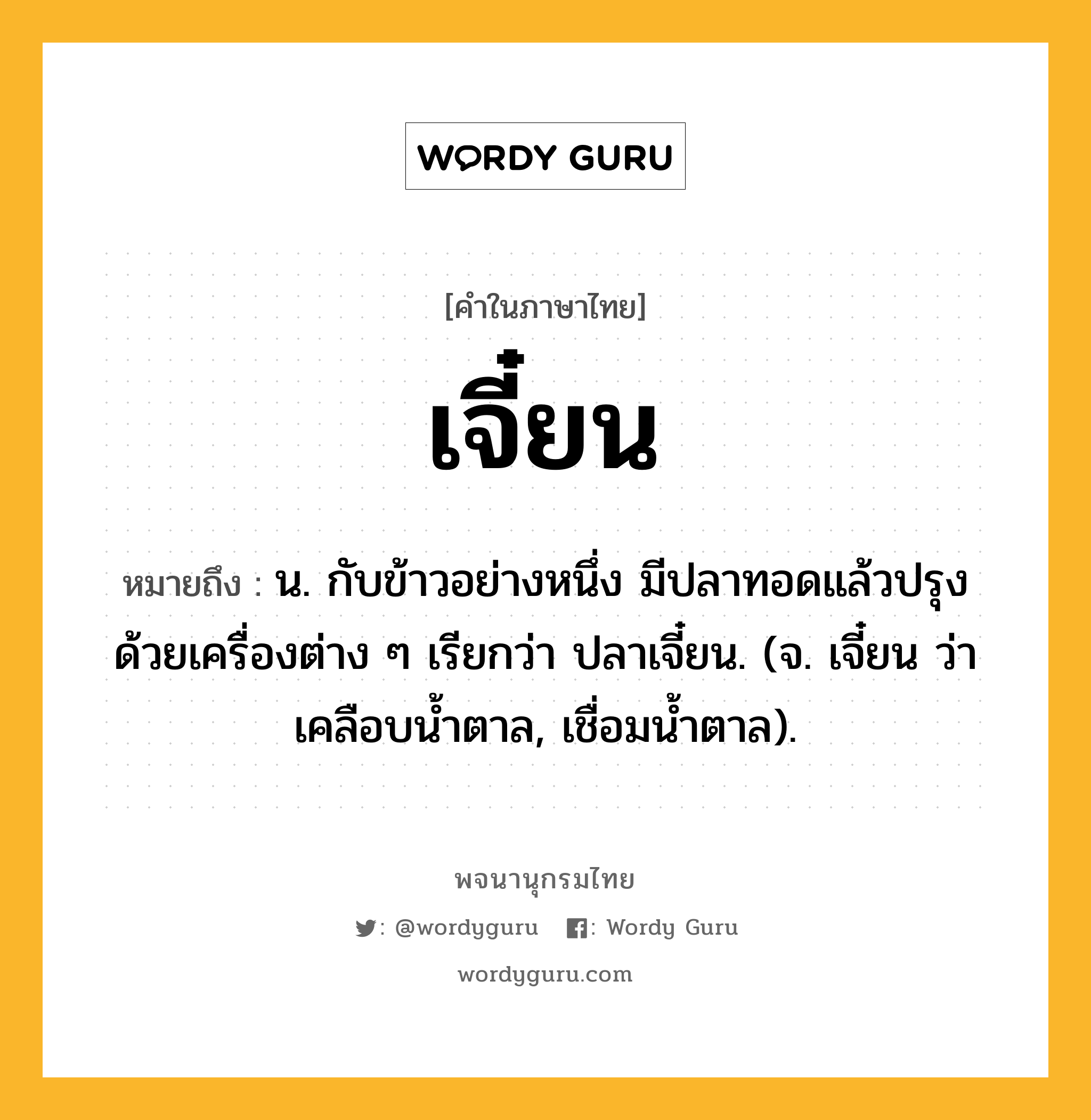 เจี๋ยน หมายถึงอะไร?, คำในภาษาไทย เจี๋ยน หมายถึง น. กับข้าวอย่างหนึ่ง มีปลาทอดแล้วปรุงด้วยเครื่องต่าง ๆ เรียกว่า ปลาเจี๋ยน. (จ. เจี๋ยน ว่า เคลือบนํ้าตาล, เชื่อมนํ้าตาล).