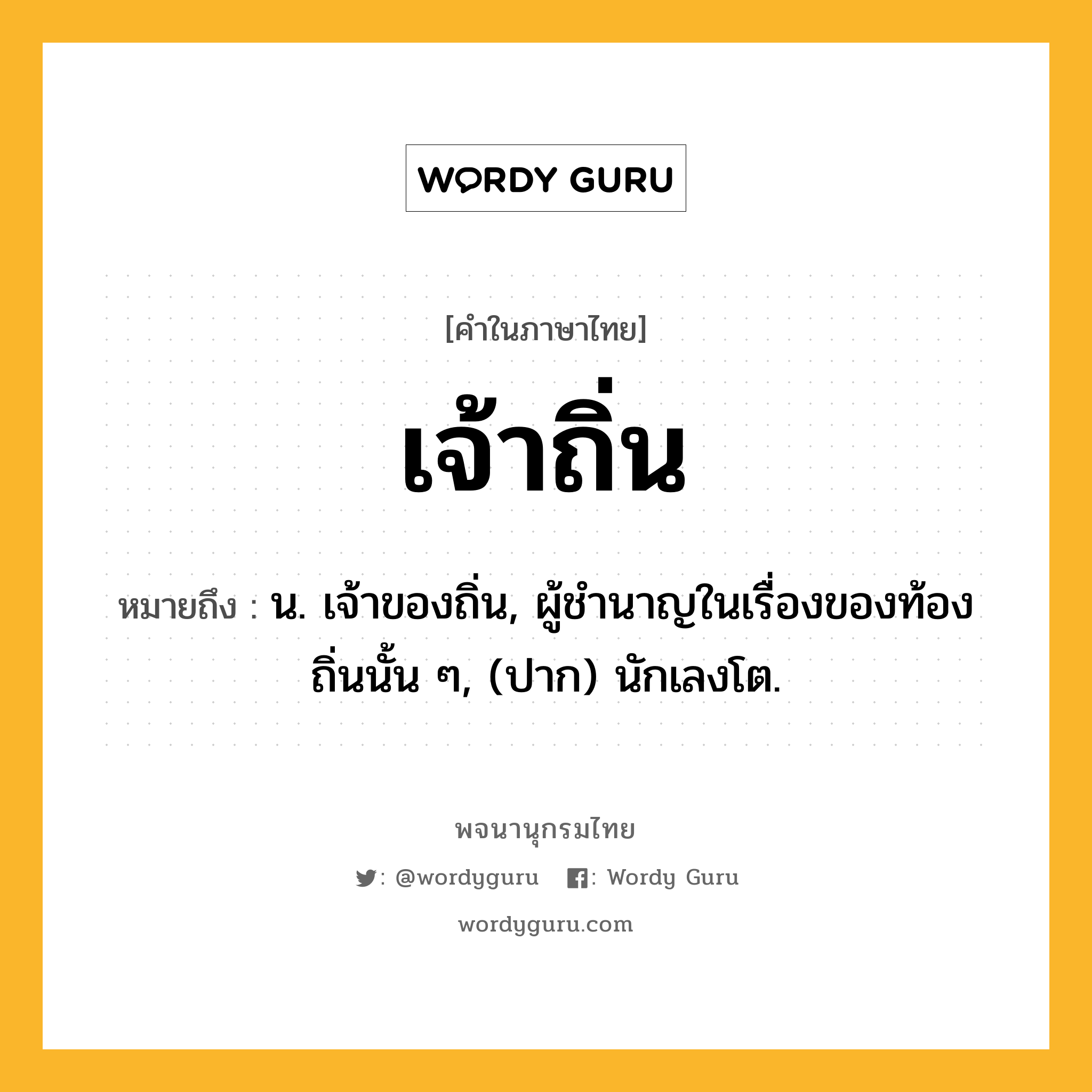 เจ้าถิ่น หมายถึงอะไร?, คำในภาษาไทย เจ้าถิ่น หมายถึง น. เจ้าของถิ่น, ผู้ชำนาญในเรื่องของท้องถิ่นนั้น ๆ, (ปาก) นักเลงโต.