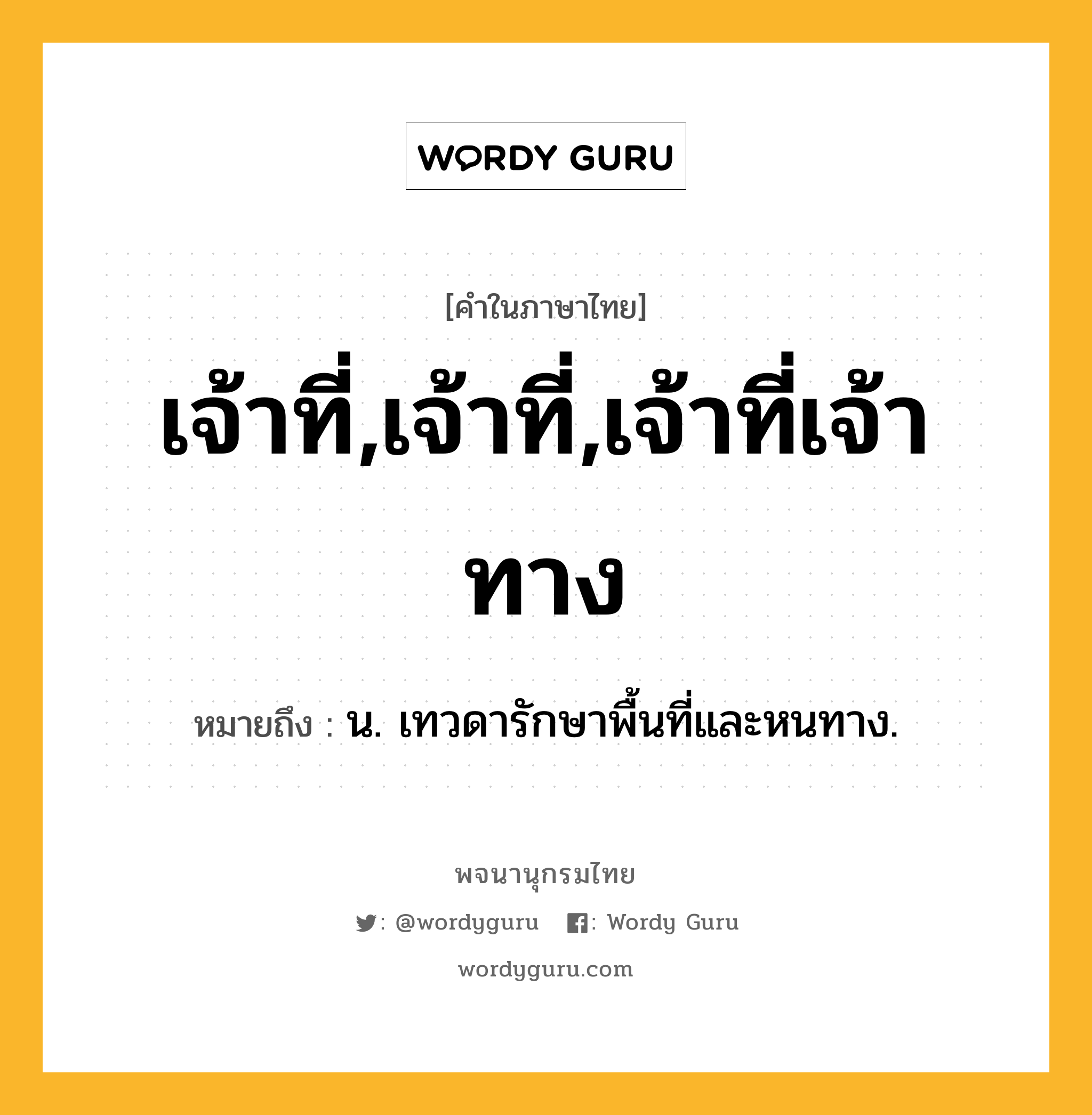 เจ้าที่,เจ้าที่,เจ้าที่เจ้าทาง หมายถึงอะไร?, คำในภาษาไทย เจ้าที่,เจ้าที่,เจ้าที่เจ้าทาง หมายถึง น. เทวดารักษาพื้นที่และหนทาง.