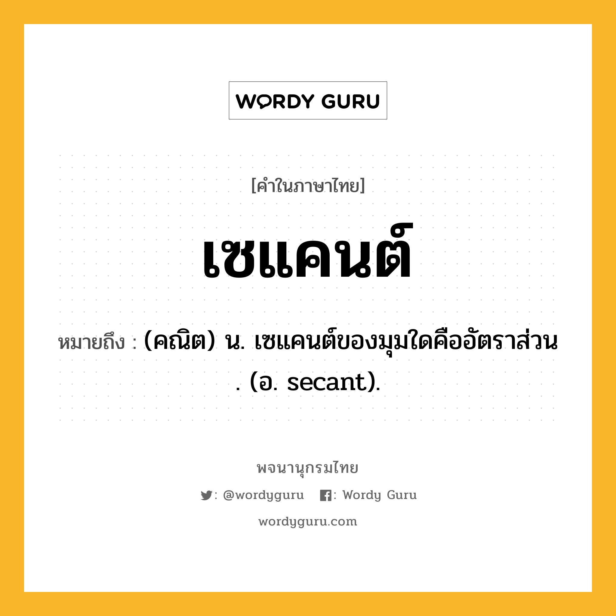 เซแคนต์ หมายถึงอะไร?, คำในภาษาไทย เซแคนต์ หมายถึง (คณิต) น. เซแคนต์ของมุมใดคืออัตราส่วน . (อ. secant).