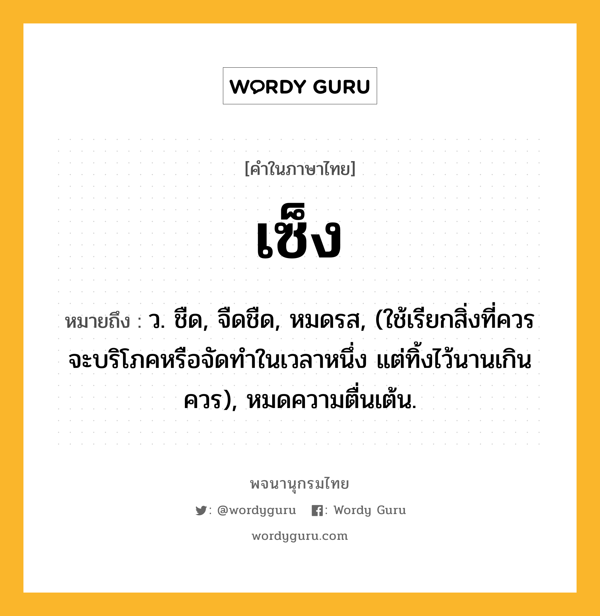 เซ็ง หมายถึงอะไร?, คำในภาษาไทย เซ็ง หมายถึง ว. ชืด, จืดชืด, หมดรส, (ใช้เรียกสิ่งที่ควรจะบริโภคหรือจัดทําในเวลาหนึ่ง แต่ทิ้งไว้นานเกินควร), หมดความตื่นเต้น.