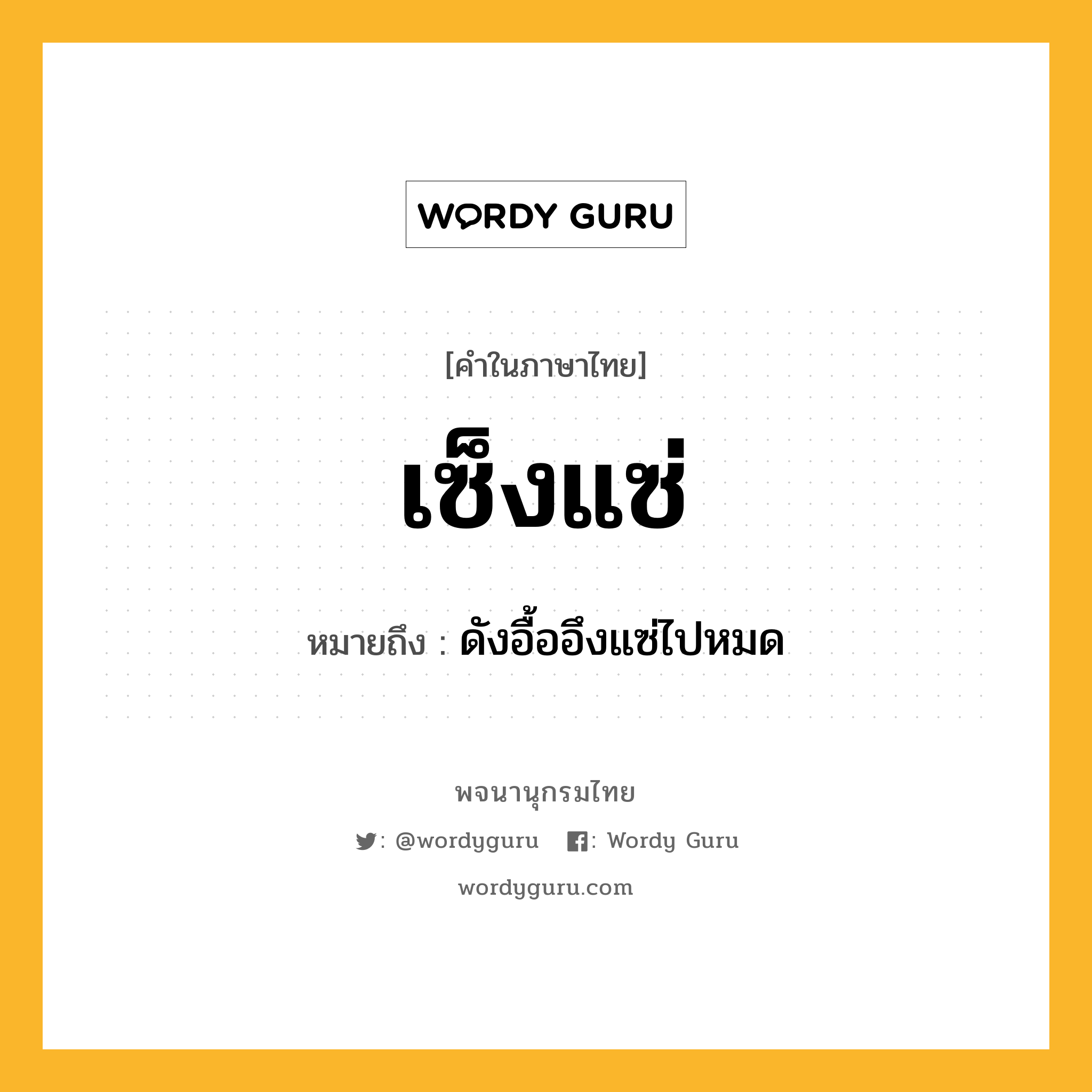 เซ็งแซ่ หมายถึงอะไร?, คำในภาษาไทย เซ็งแซ่ หมายถึง ดังอื้ออึงแซ่ไปหมด ประเภท วิเศษณ์ หมวด วิเศษณ์