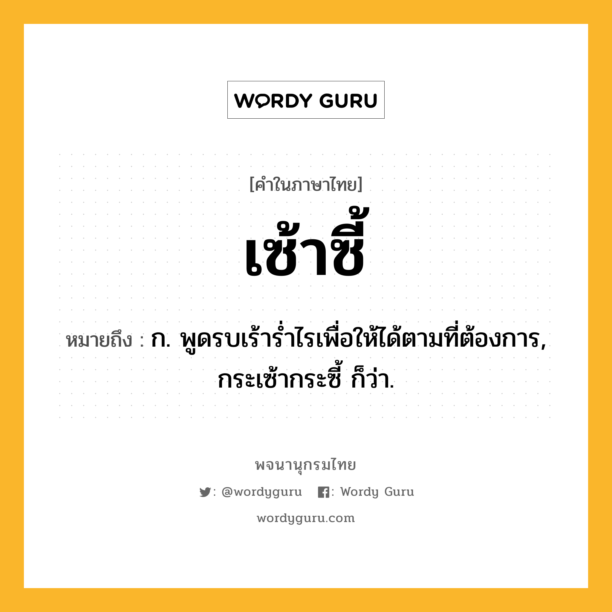 เซ้าซี้ หมายถึงอะไร?, คำในภาษาไทย เซ้าซี้ หมายถึง ก. พูดรบเร้ารํ่าไรเพื่อให้ได้ตามที่ต้องการ, กระเซ้ากระซี้ ก็ว่า.