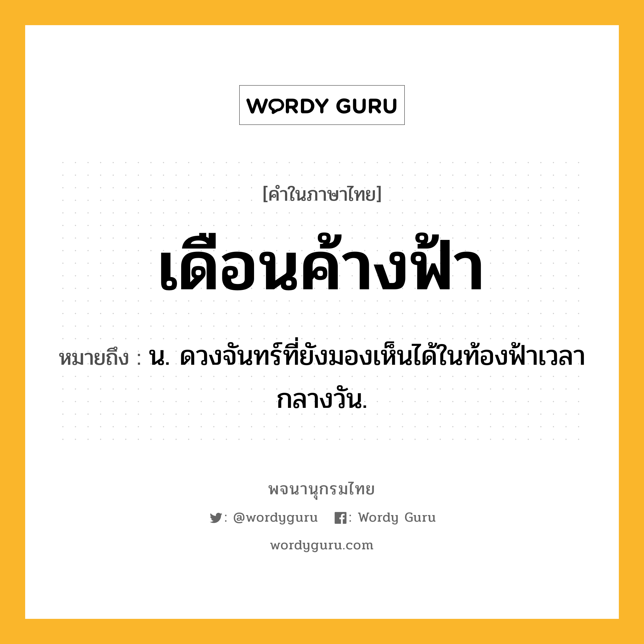 เดือนค้างฟ้า หมายถึงอะไร?, คำในภาษาไทย เดือนค้างฟ้า หมายถึง น. ดวงจันทร์ที่ยังมองเห็นได้ในท้องฟ้าเวลากลางวัน.