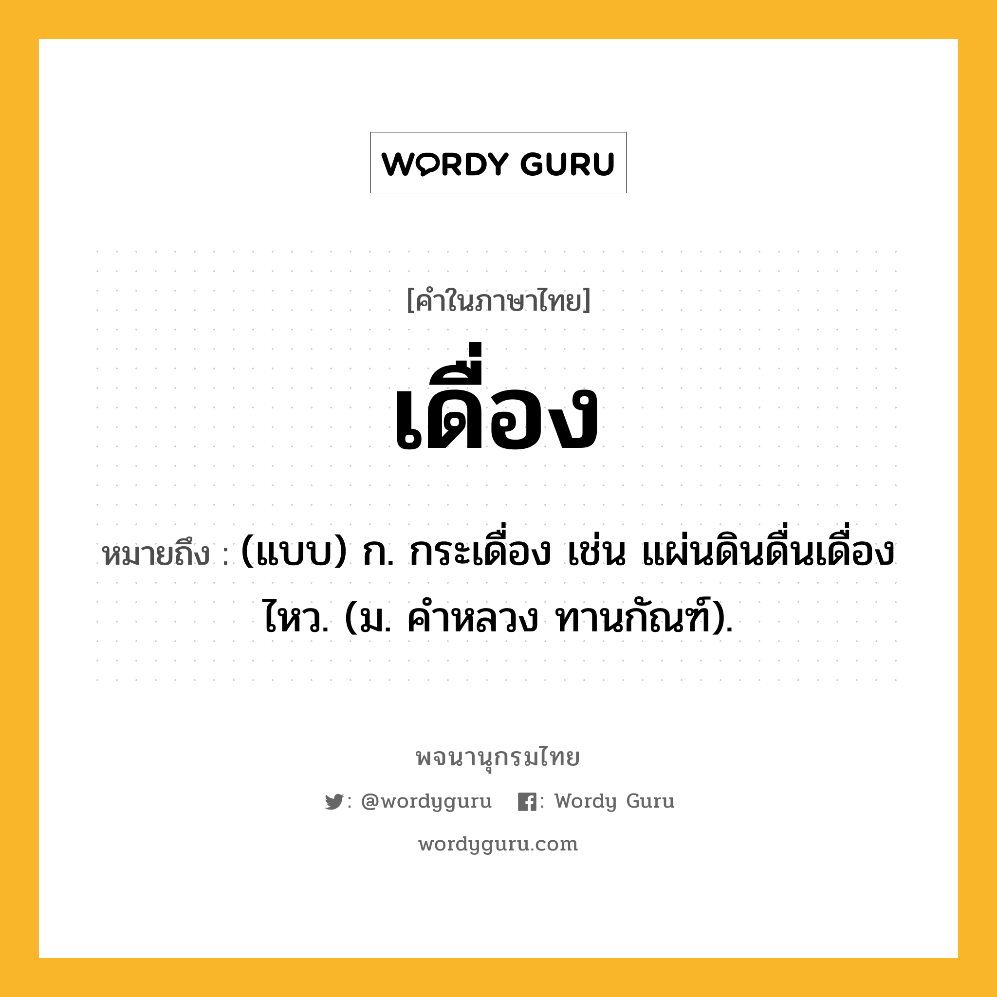 เดื่อง หมายถึงอะไร?, คำในภาษาไทย เดื่อง หมายถึง (แบบ) ก. กระเดื่อง เช่น แผ่นดินดื่นเดื่องไหว. (ม. คําหลวง ทานกัณฑ์).