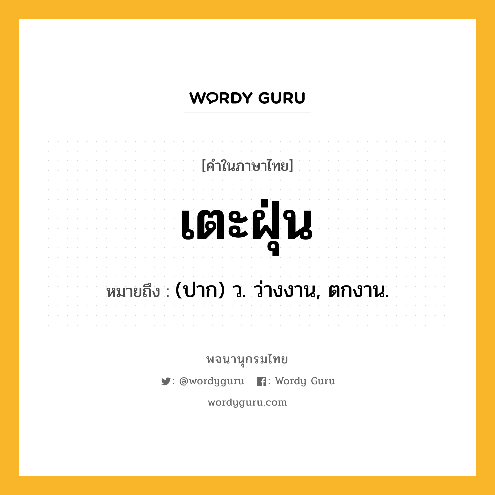 เตะฝุ่น หมายถึงอะไร?, คำในภาษาไทย เตะฝุ่น หมายถึง (ปาก) ว. ว่างงาน, ตกงาน.