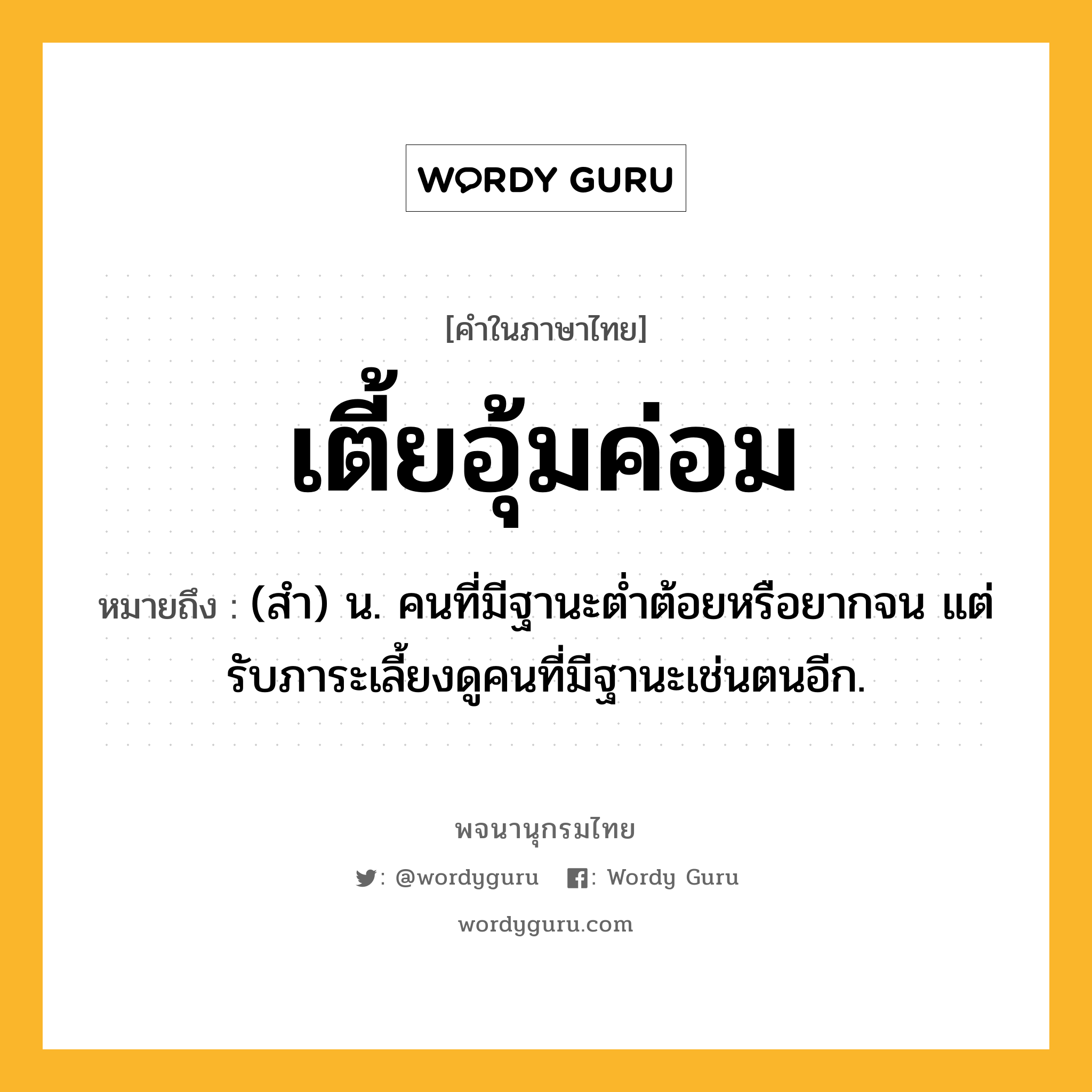 เตี้ยอุ้มค่อม หมายถึงอะไร?, คำในภาษาไทย เตี้ยอุ้มค่อม หมายถึง (สํา) น. คนที่มีฐานะตํ่าต้อยหรือยากจน แต่รับภาระเลี้ยงดูคนที่มีฐานะเช่นตนอีก.