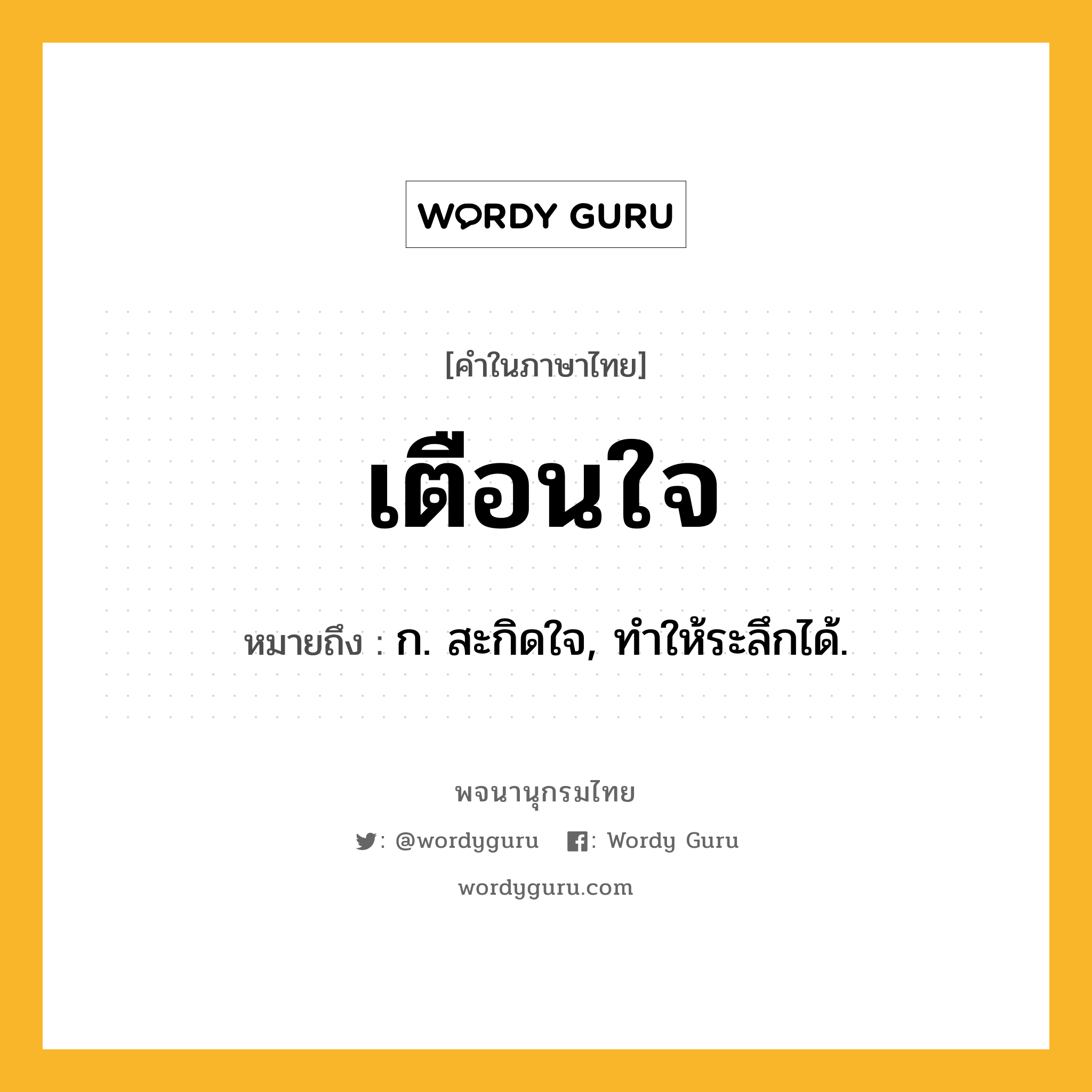 เตือนใจ หมายถึงอะไร?, คำในภาษาไทย เตือนใจ หมายถึง ก. สะกิดใจ, ทําให้ระลึกได้.