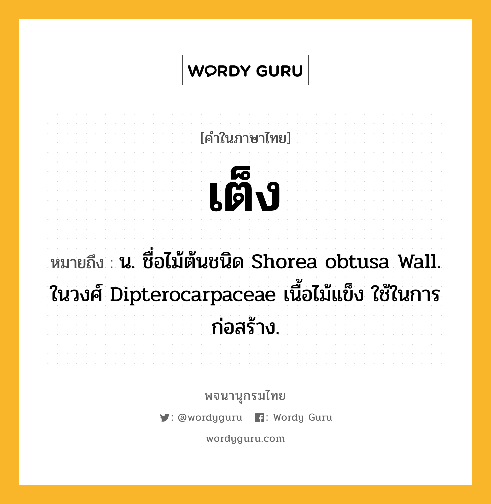 เต็ง หมายถึงอะไร?, คำในภาษาไทย เต็ง หมายถึง น. ชื่อไม้ต้นชนิด Shorea obtusa Wall. ในวงศ์ Dipterocarpaceae เนื้อไม้แข็ง ใช้ในการก่อสร้าง.