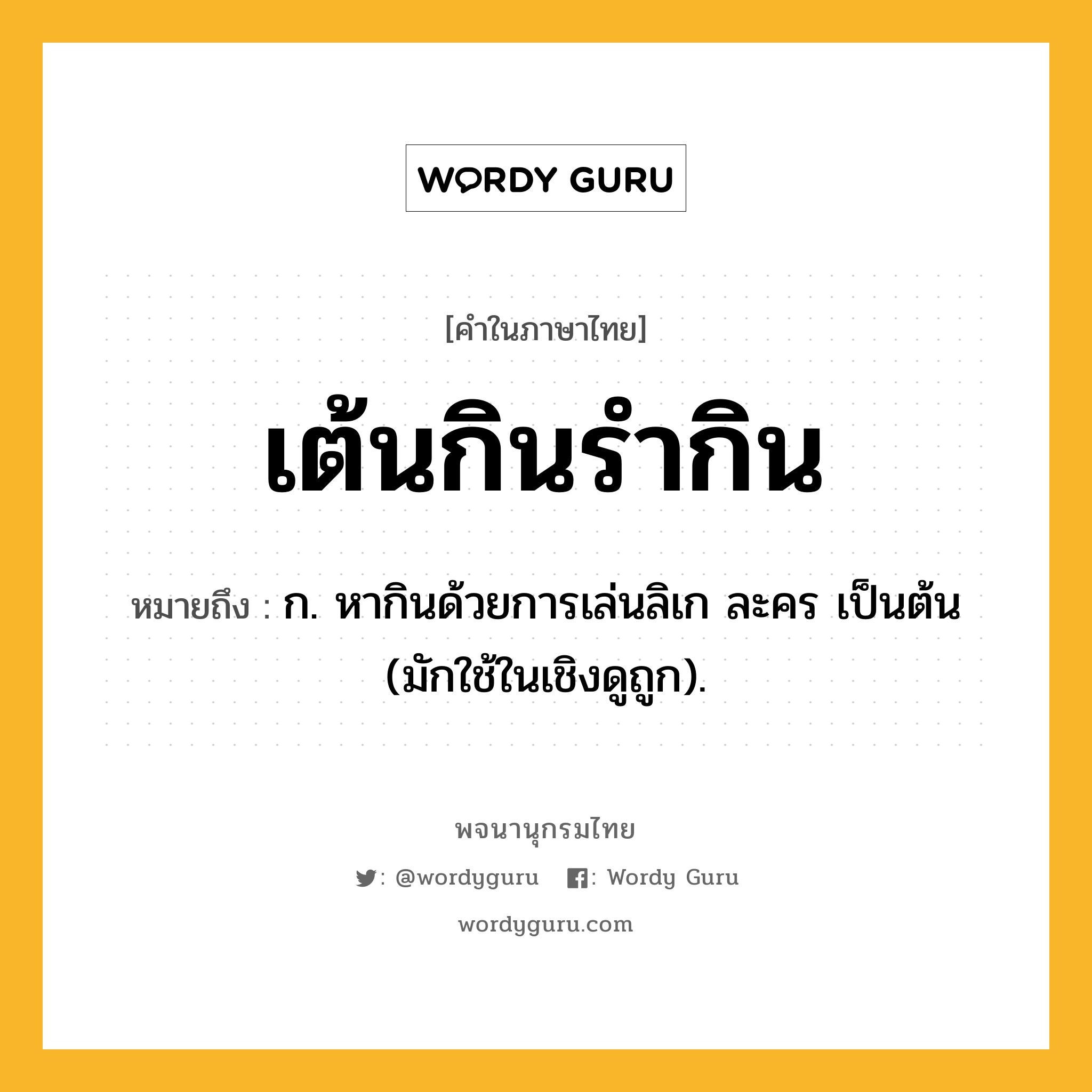 เต้นกินรำกิน หมายถึงอะไร?, คำในภาษาไทย เต้นกินรำกิน หมายถึง ก. หากินด้วยการเล่นลิเก ละคร เป็นต้น (มักใช้ในเชิงดูถูก).