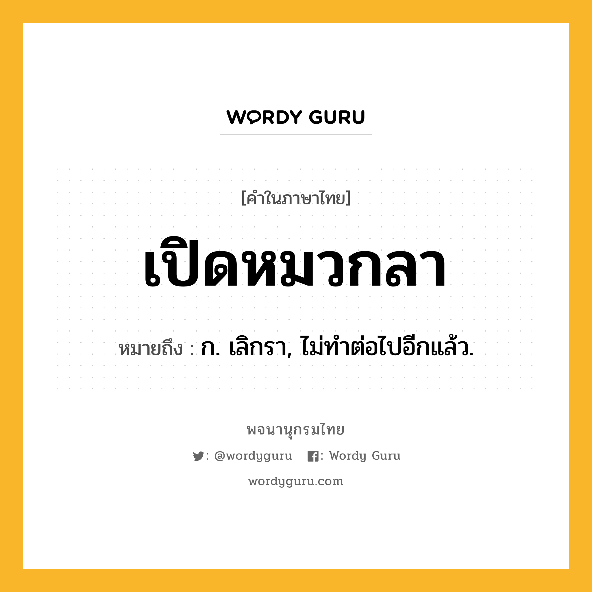 เปิดหมวกลา หมายถึงอะไร?, คำในภาษาไทย เปิดหมวกลา หมายถึง ก. เลิกรา, ไม่ทําต่อไปอีกแล้ว.