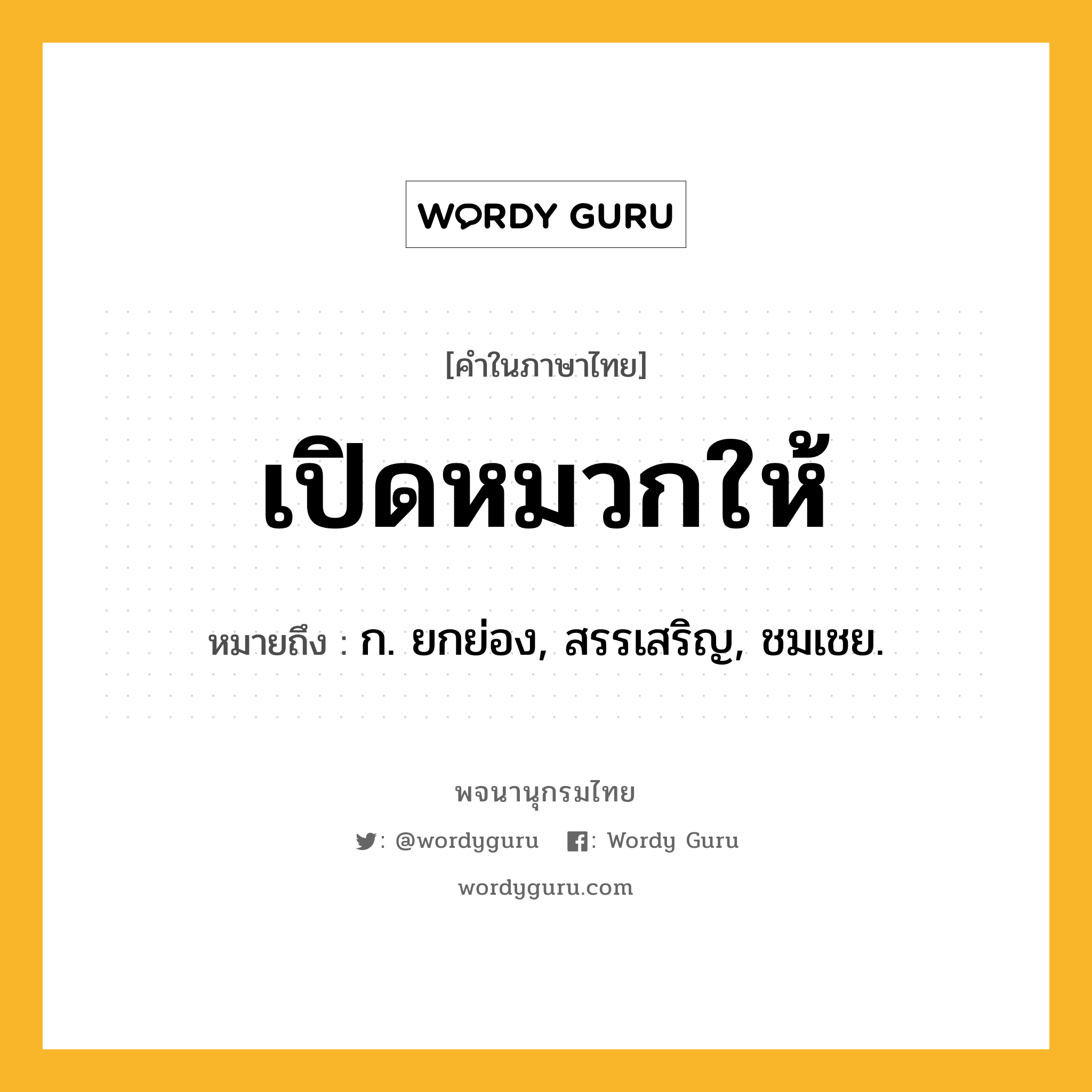 เปิดหมวกให้ หมายถึงอะไร?, คำในภาษาไทย เปิดหมวกให้ หมายถึง ก. ยกย่อง, สรรเสริญ, ชมเชย.