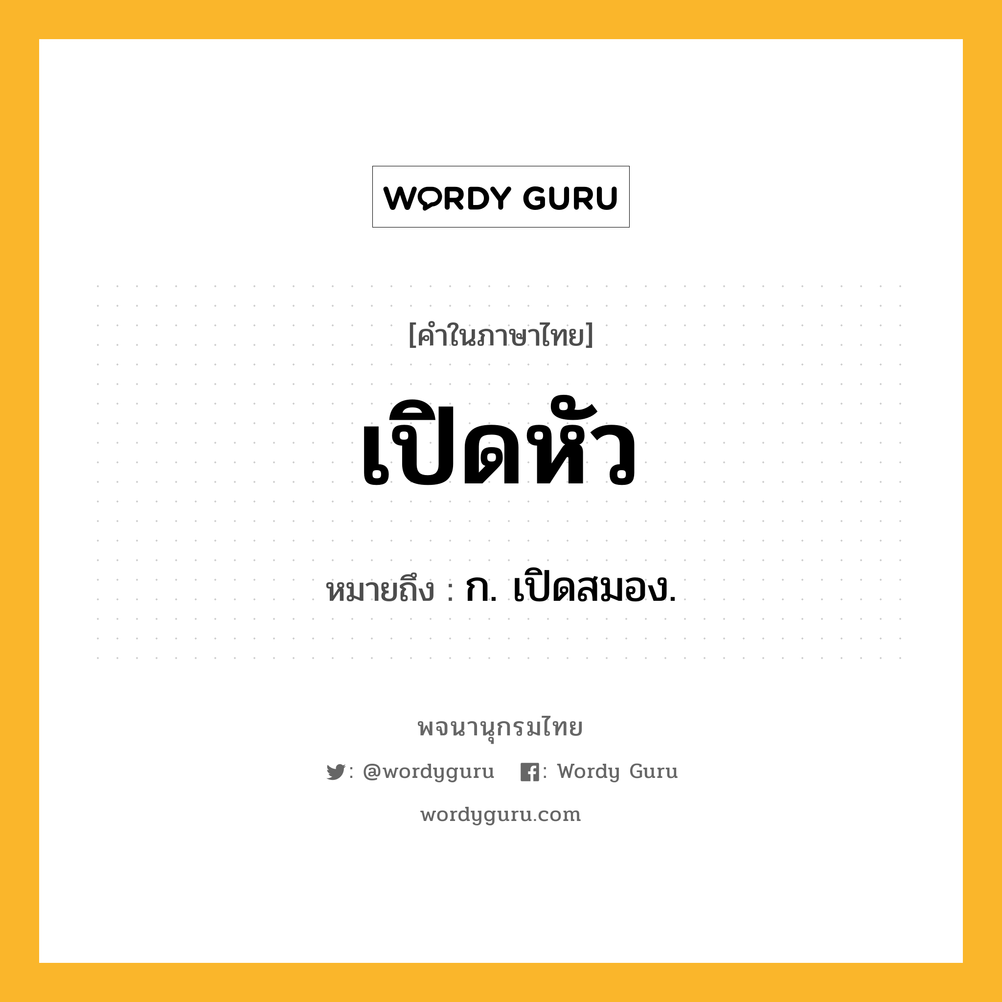 เปิดหัว หมายถึงอะไร?, คำในภาษาไทย เปิดหัว หมายถึง ก. เปิดสมอง.