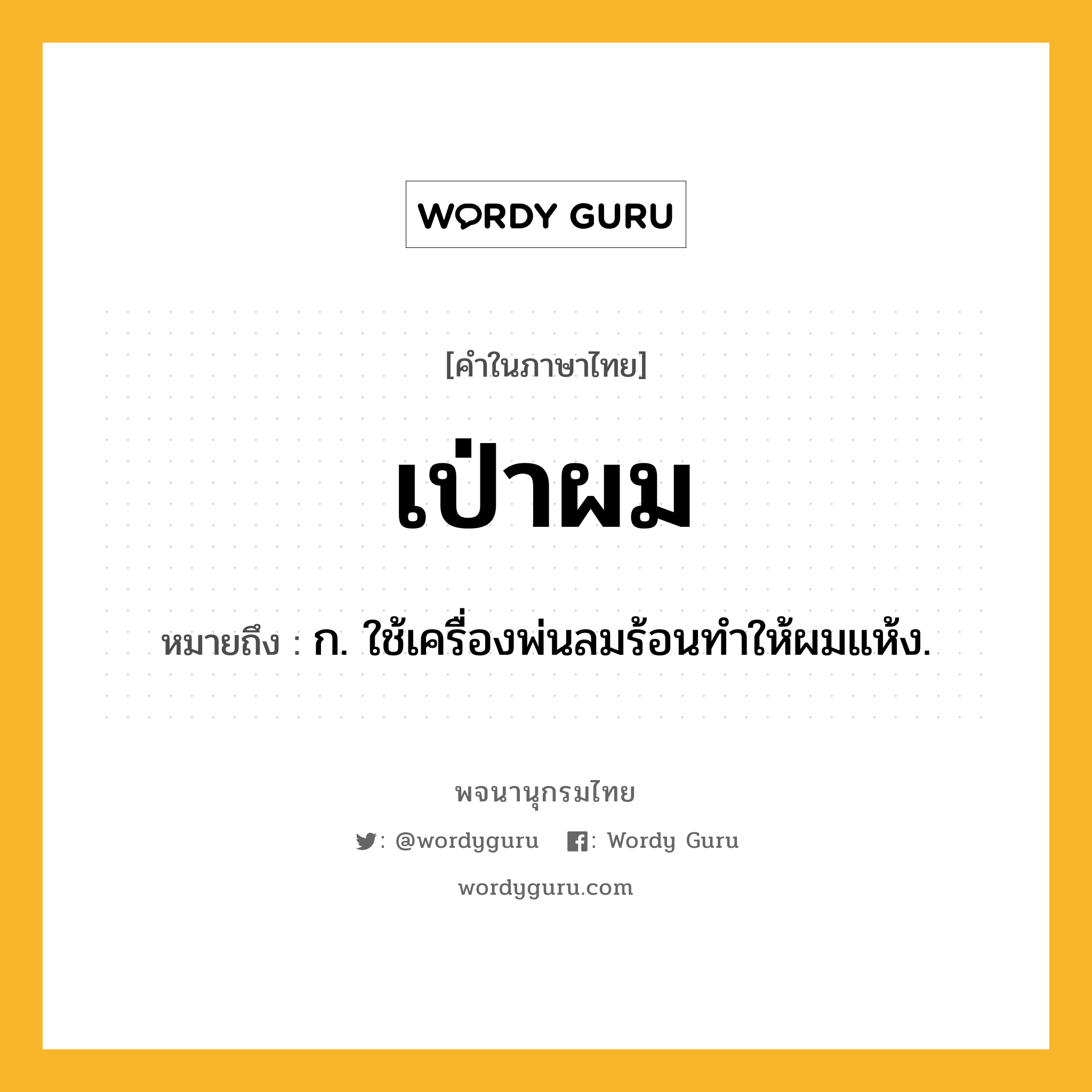 เป่าผม หมายถึงอะไร?, คำในภาษาไทย เป่าผม หมายถึง ก. ใช้เครื่องพ่นลมร้อนทำให้ผมแห้ง.