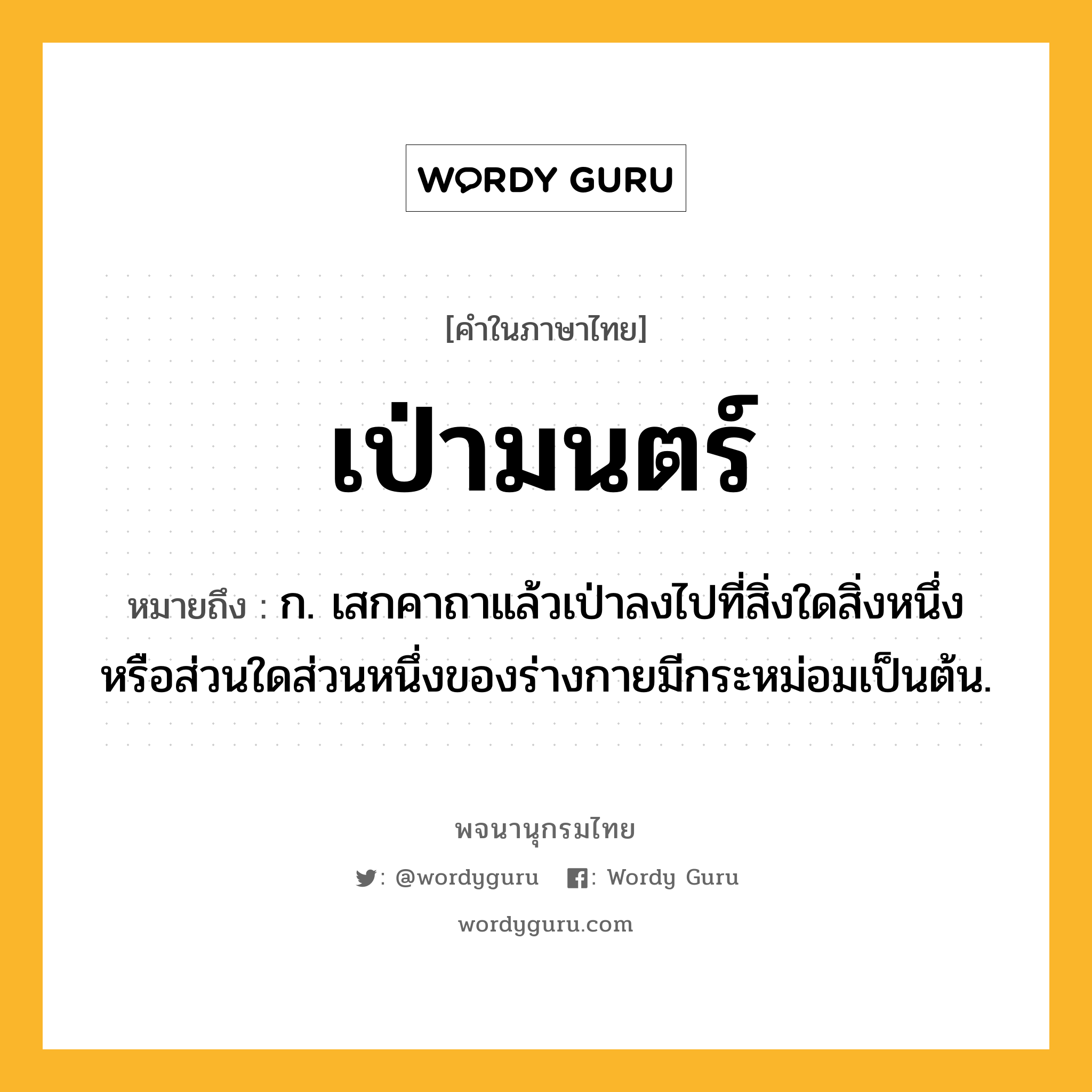 เป่ามนตร์ หมายถึงอะไร?, คำในภาษาไทย เป่ามนตร์ หมายถึง ก. เสกคาถาแล้วเป่าลงไปที่สิ่งใดสิ่งหนึ่งหรือส่วนใดส่วนหนึ่งของร่างกายมีกระหม่อมเป็นต้น.