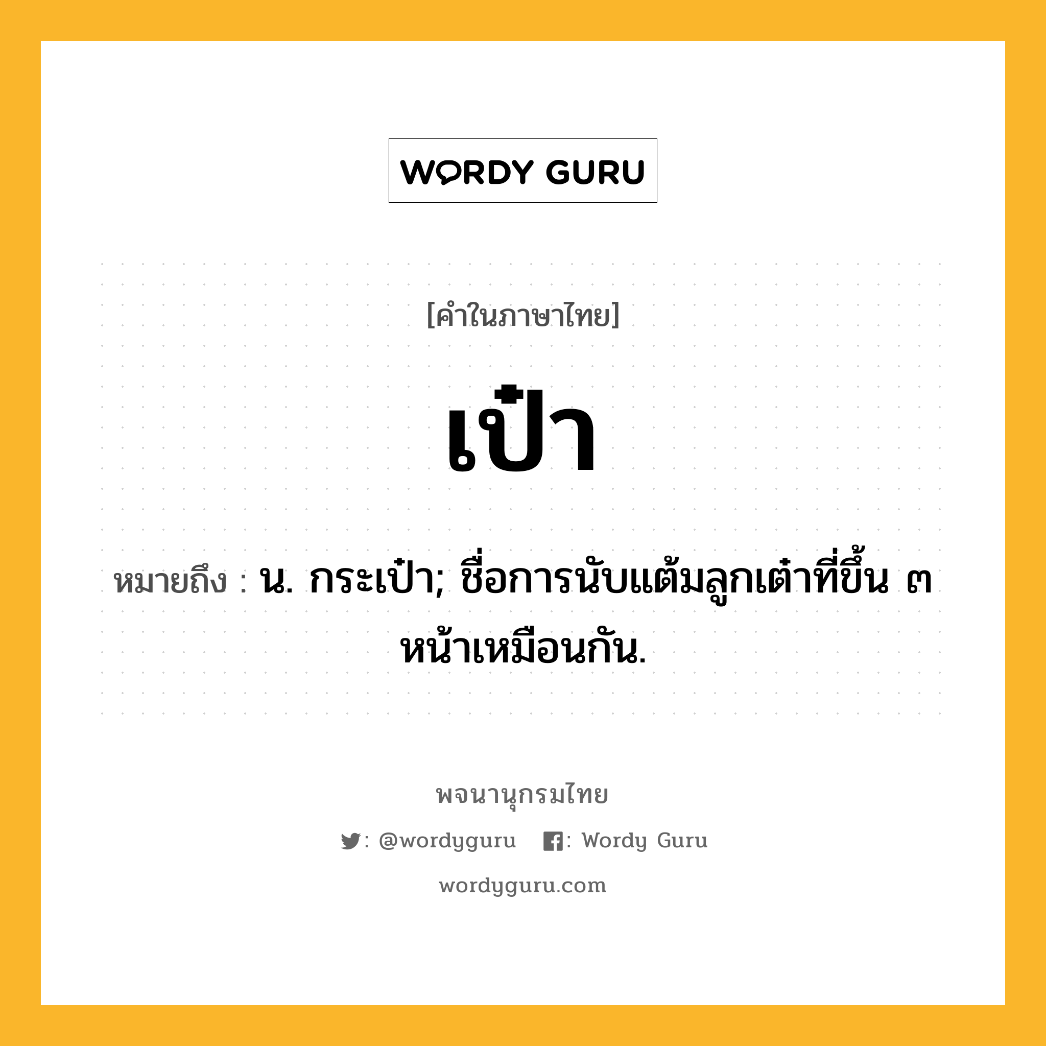 เป๋า หมายถึงอะไร?, คำในภาษาไทย เป๋า หมายถึง น. กระเป๋า; ชื่อการนับแต้มลูกเต๋าที่ขึ้น ๓ หน้าเหมือนกัน.