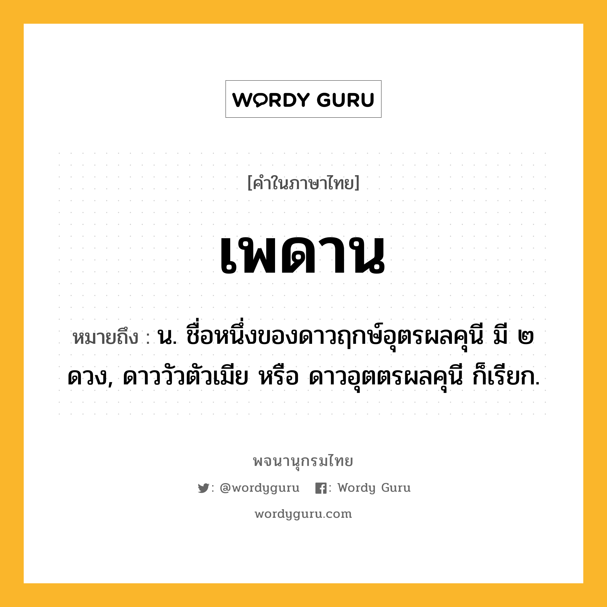 เพดาน หมายถึงอะไร?, คำในภาษาไทย เพดาน หมายถึง น. ชื่อหนึ่งของดาวฤกษ์อุตรผลคุนี มี ๒ ดวง, ดาววัวตัวเมีย หรือ ดาวอุตตรผลคุนี ก็เรียก.