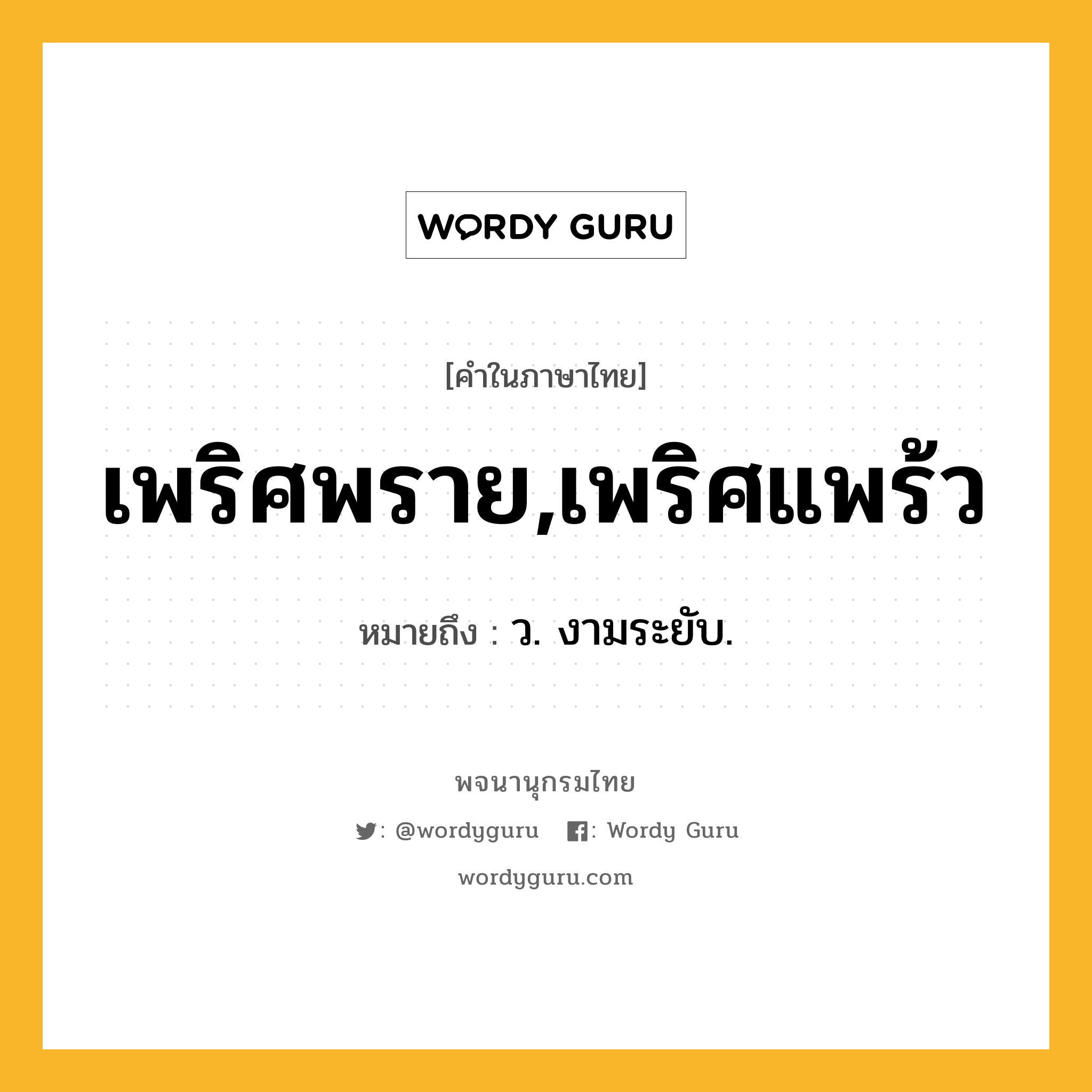 เพริศพราย,เพริศแพร้ว หมายถึงอะไร?, คำในภาษาไทย เพริศพราย,เพริศแพร้ว หมายถึง ว. งามระยับ.