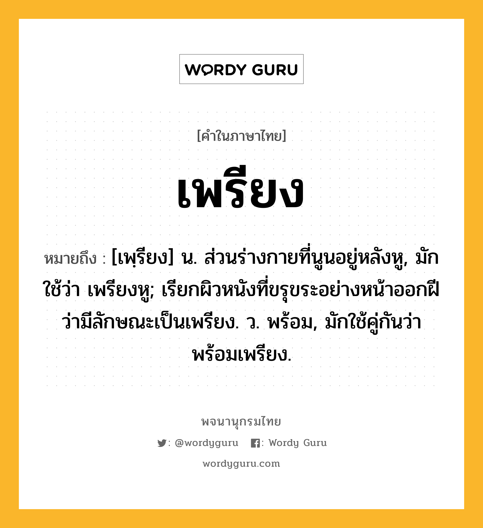 เพรียง หมายถึงอะไร?, คำในภาษาไทย เพรียง หมายถึง [เพฺรียง] น. ส่วนร่างกายที่นูนอยู่หลังหู, มักใช้ว่า เพรียงหู; เรียกผิวหนังที่ขรุขระอย่างหน้าออกฝีว่ามีลักษณะเป็นเพรียง. ว. พร้อม, มักใช้คู่กันว่า พร้อมเพรียง.