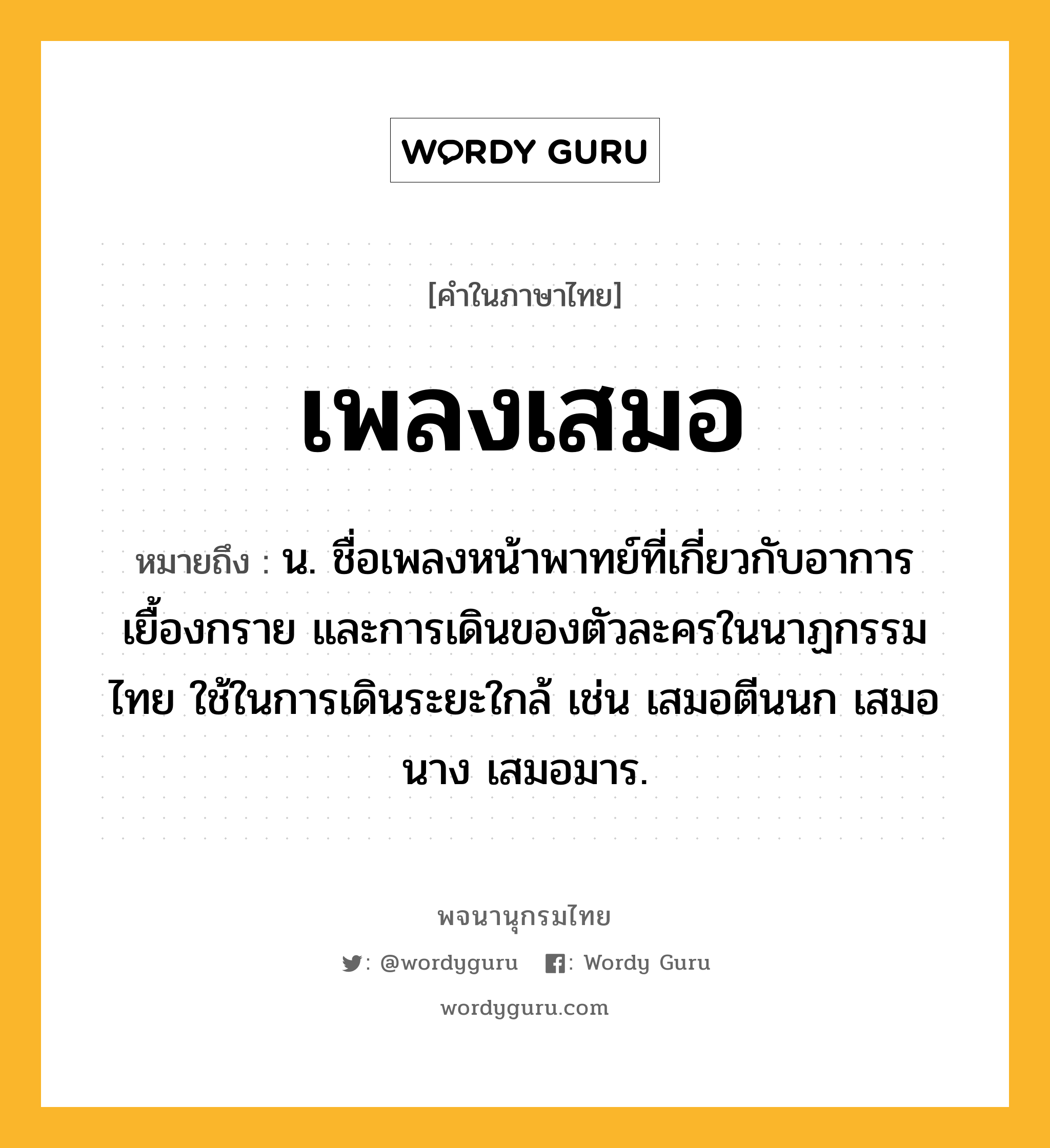 เพลงเสมอ หมายถึงอะไร?, คำในภาษาไทย เพลงเสมอ หมายถึง น. ชื่อเพลงหน้าพาทย์ที่เกี่ยวกับอาการเยื้องกราย และการเดินของตัวละครในนาฏกรรมไทย ใช้ในการเดินระยะใกล้ เช่น เสมอตีนนก เสมอนาง เสมอมาร.