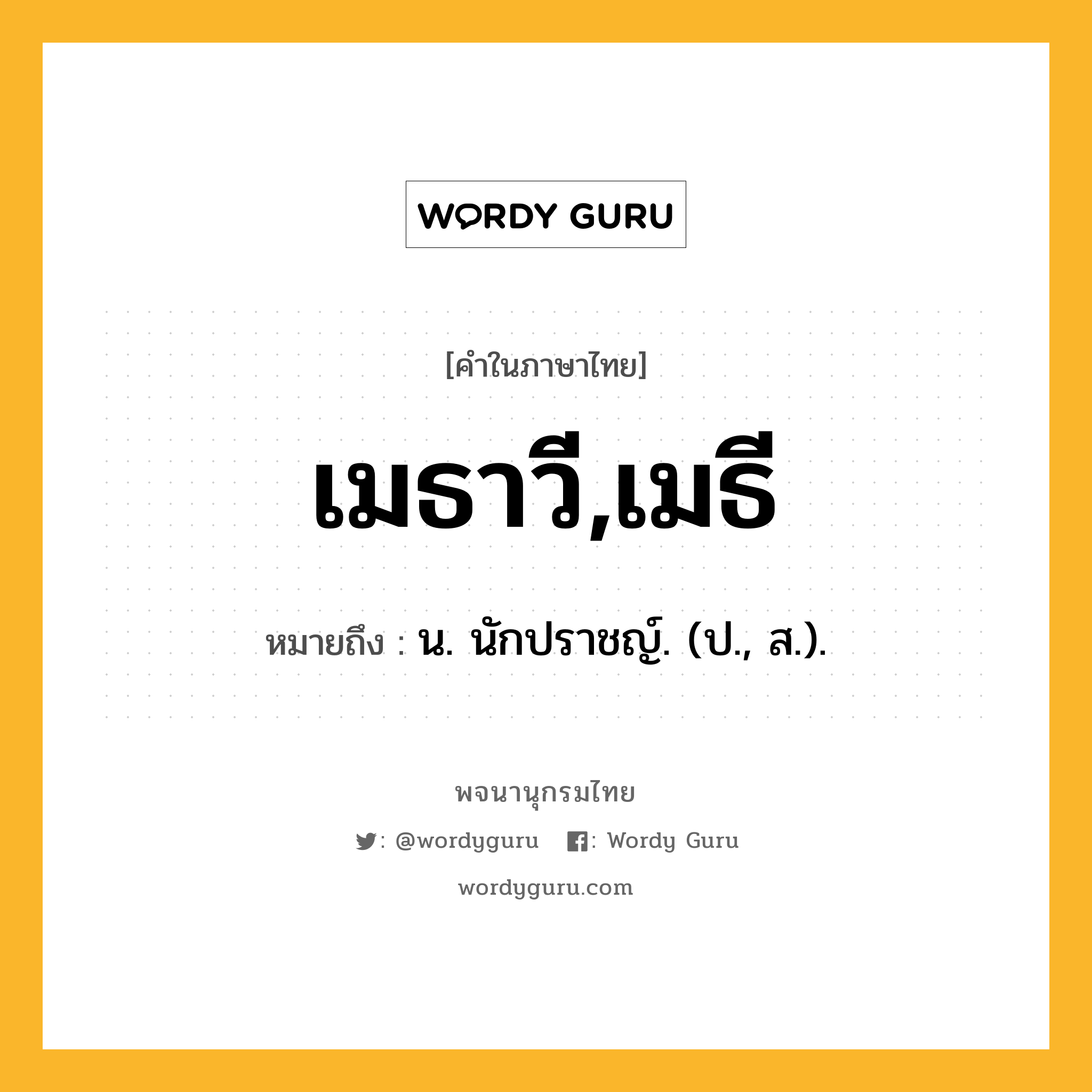 เมธาวี,เมธี หมายถึงอะไร?, คำในภาษาไทย เมธาวี,เมธี หมายถึง น. นักปราชญ์. (ป., ส.).