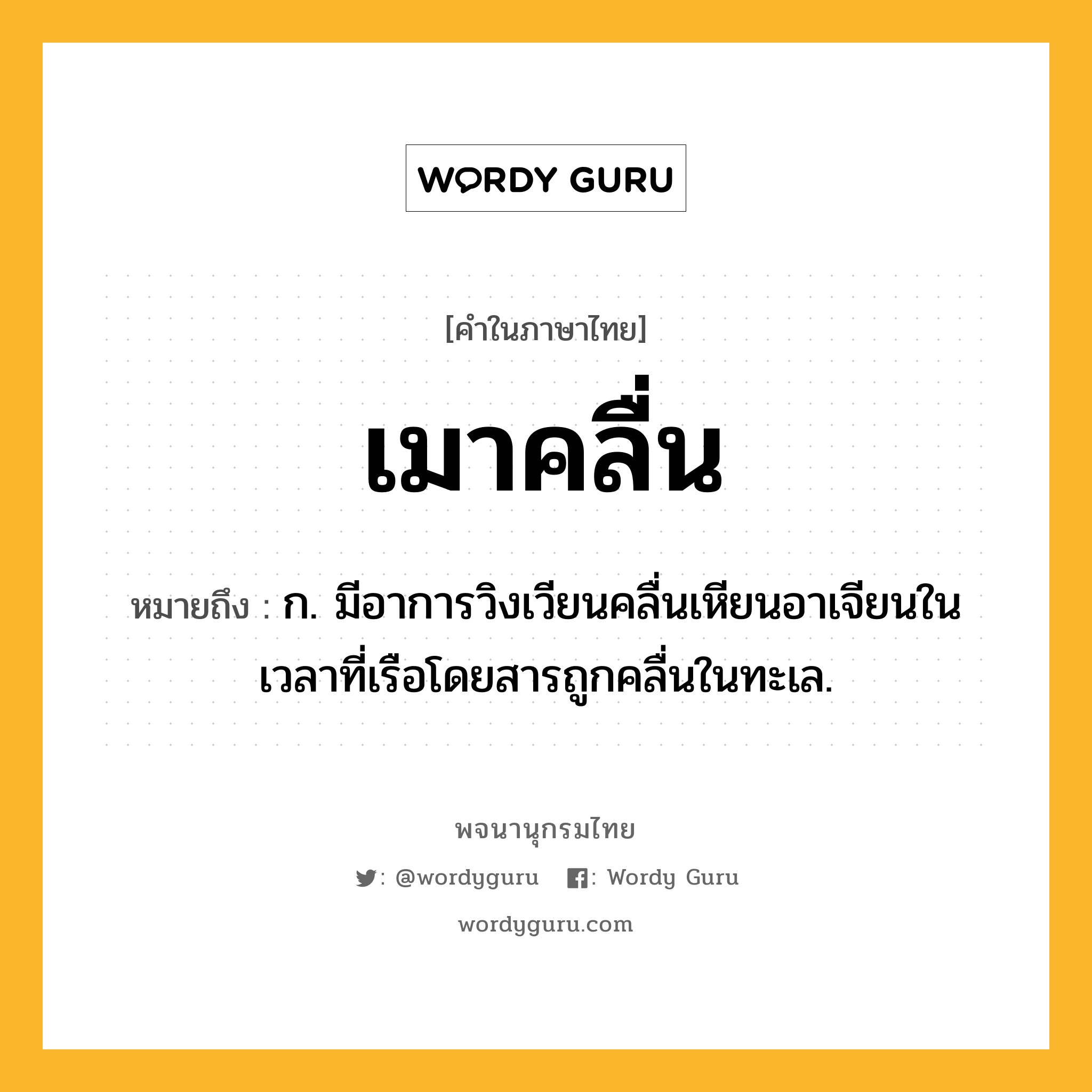 เมาคลื่น หมายถึงอะไร?, คำในภาษาไทย เมาคลื่น หมายถึง ก. มีอาการวิงเวียนคลื่นเหียนอาเจียนในเวลาที่เรือโดยสารถูกคลื่นในทะเล.