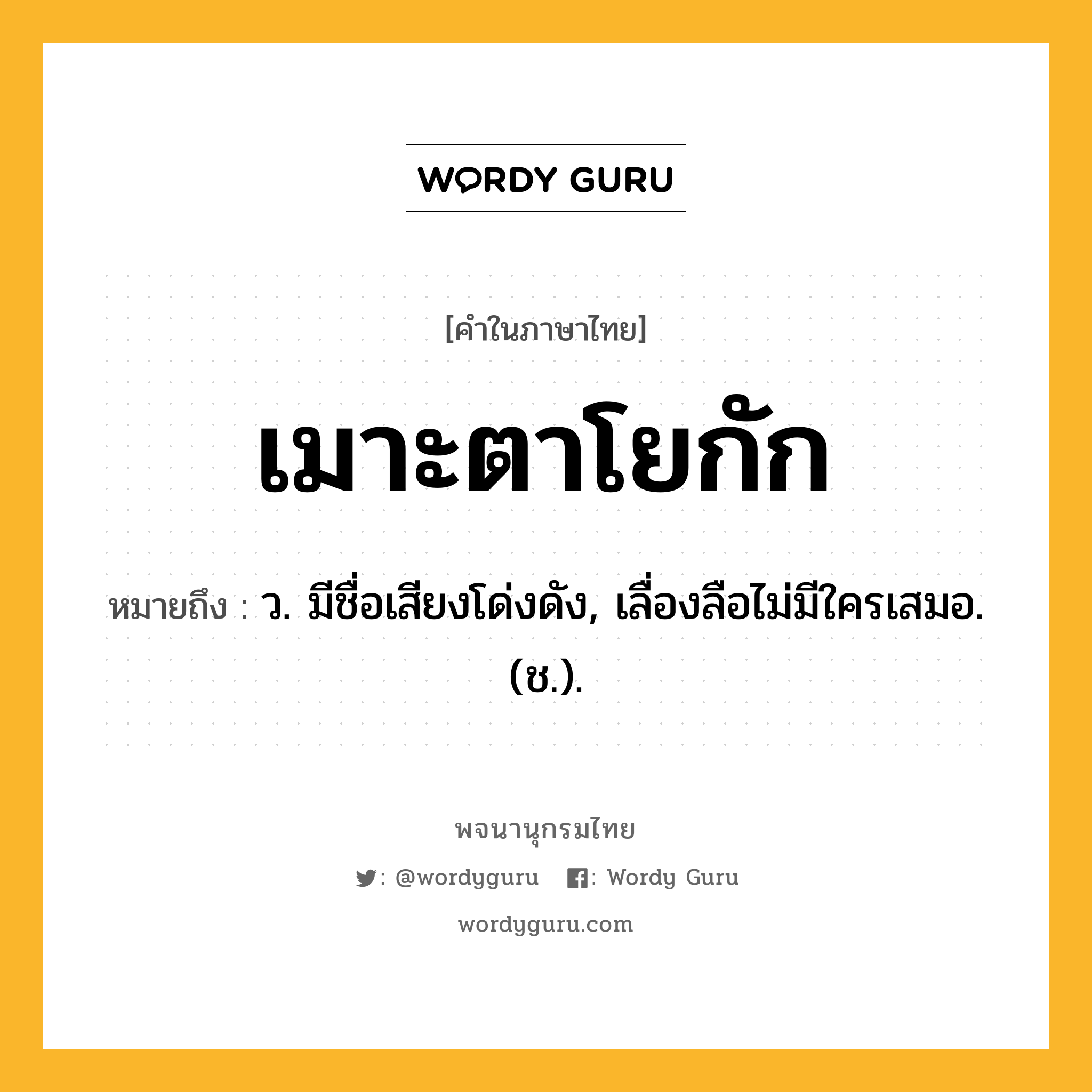 เมาะตาโยกัก หมายถึงอะไร?, คำในภาษาไทย เมาะตาโยกัก หมายถึง ว. มีชื่อเสียงโด่งดัง, เลื่องลือไม่มีใครเสมอ. (ช.).