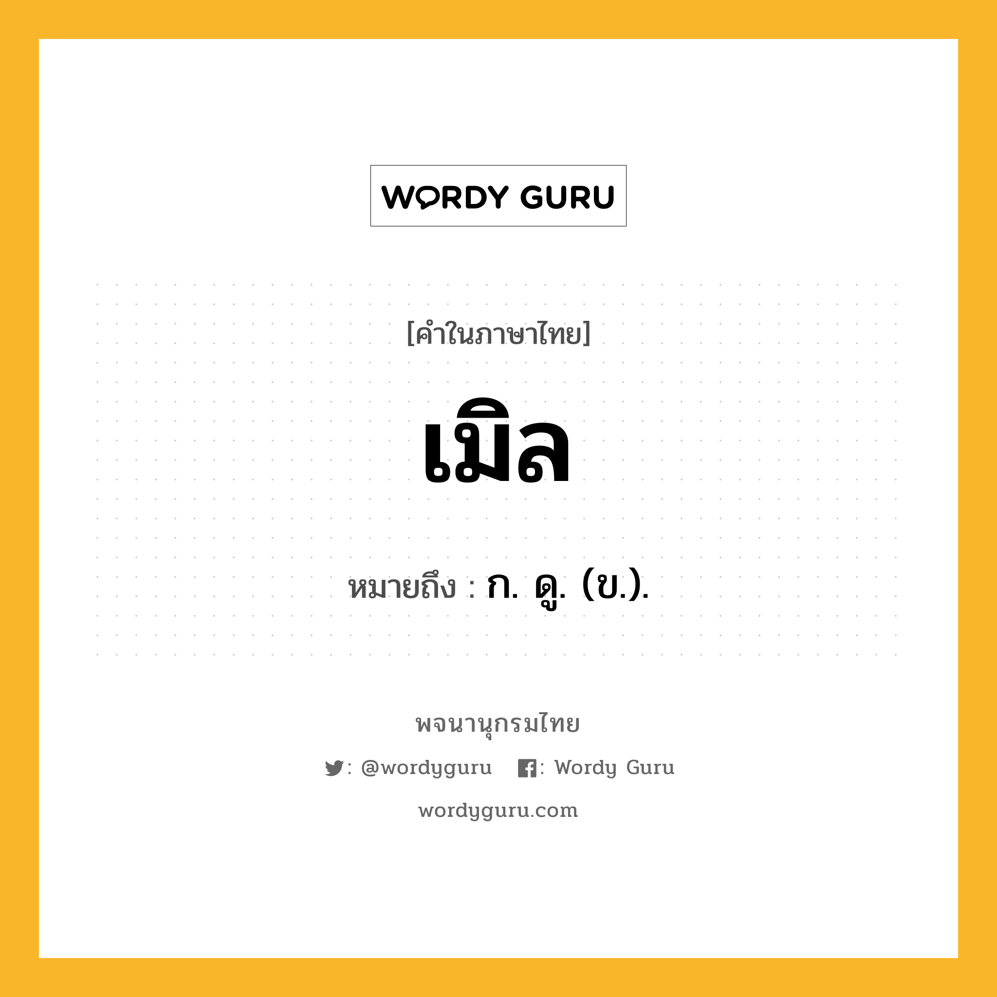 เมิล หมายถึงอะไร?, คำในภาษาไทย เมิล หมายถึง ก. ดู. (ข.).