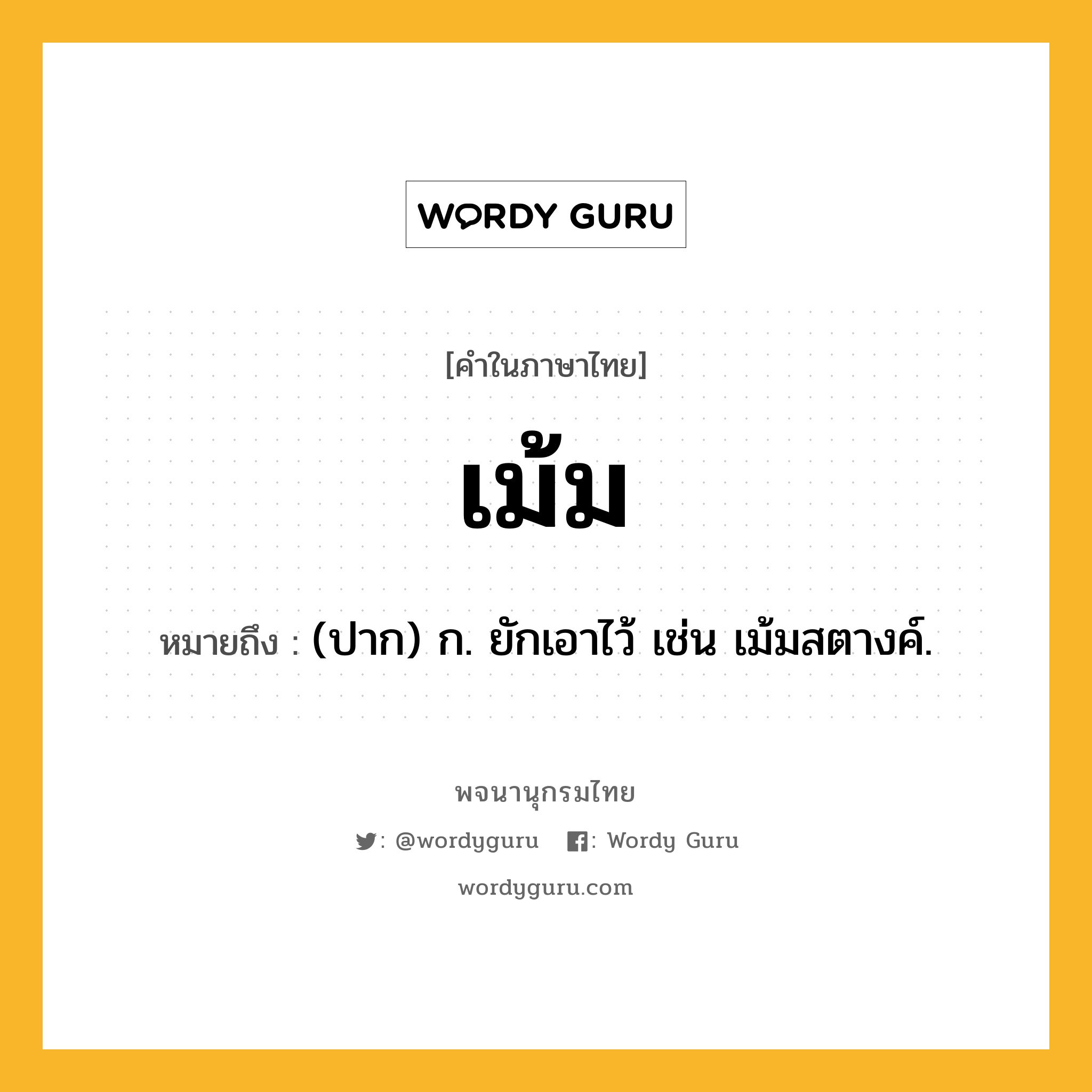 เม้ม หมายถึงอะไร?, คำในภาษาไทย เม้ม หมายถึง (ปาก) ก. ยักเอาไว้ เช่น เม้มสตางค์.