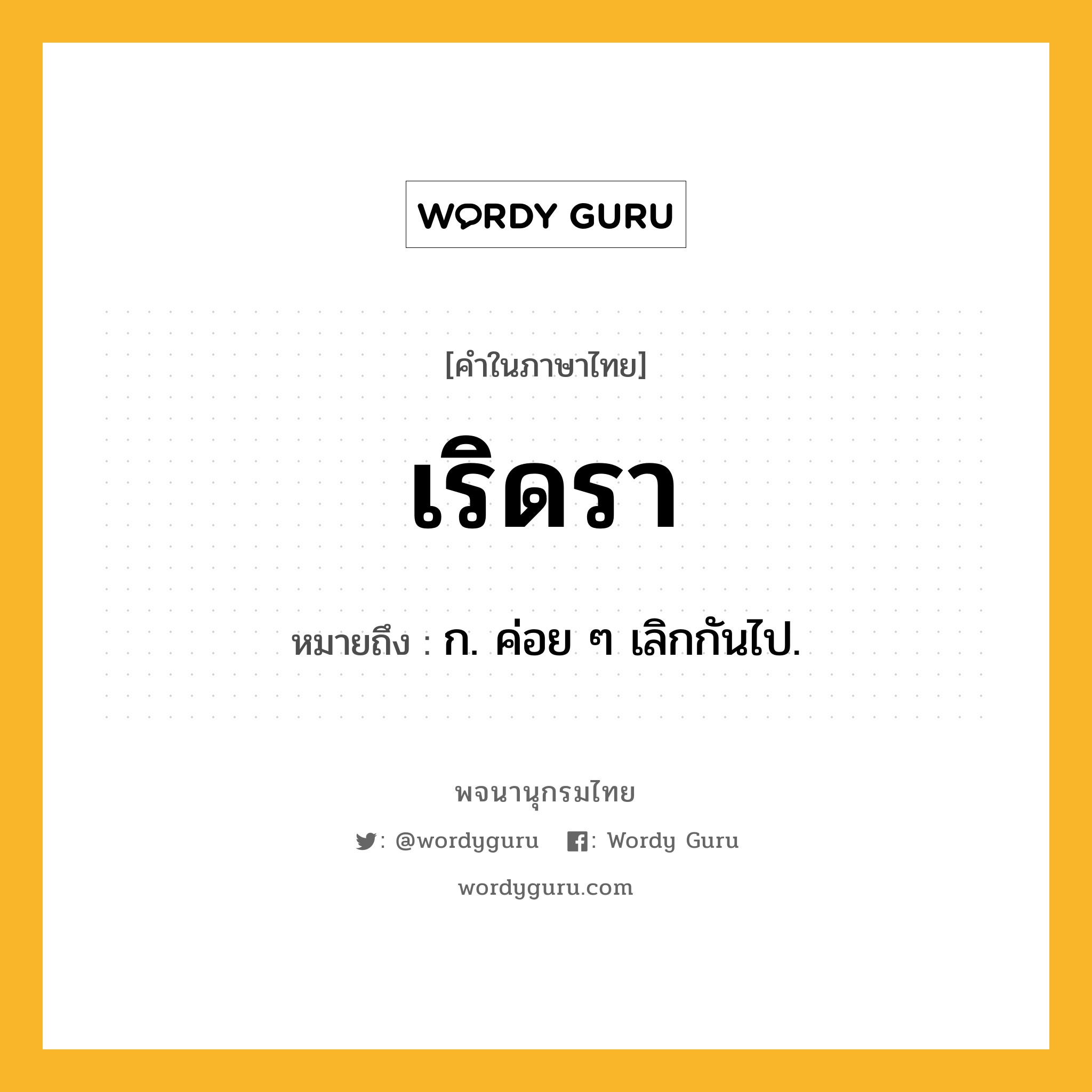 เริดรา หมายถึงอะไร?, คำในภาษาไทย เริดรา หมายถึง ก. ค่อย ๆ เลิกกันไป.