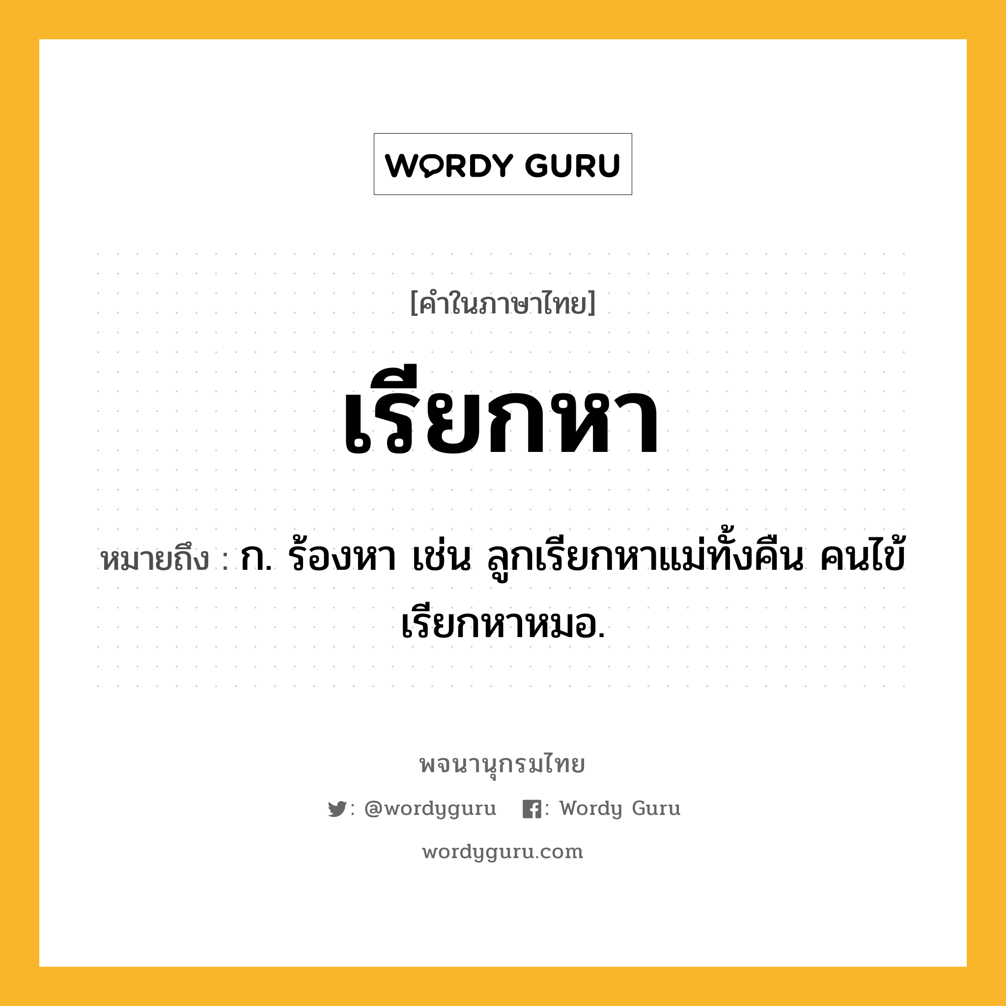 เรียกหา หมายถึงอะไร?, คำในภาษาไทย เรียกหา หมายถึง ก. ร้องหา เช่น ลูกเรียกหาแม่ทั้งคืน คนไข้เรียกหาหมอ.