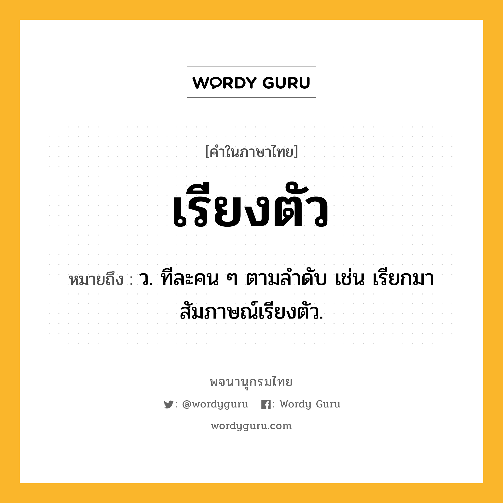 เรียงตัว หมายถึงอะไร?, คำในภาษาไทย เรียงตัว หมายถึง ว. ทีละคน ๆ ตามลำดับ เช่น เรียกมาสัมภาษณ์เรียงตัว.