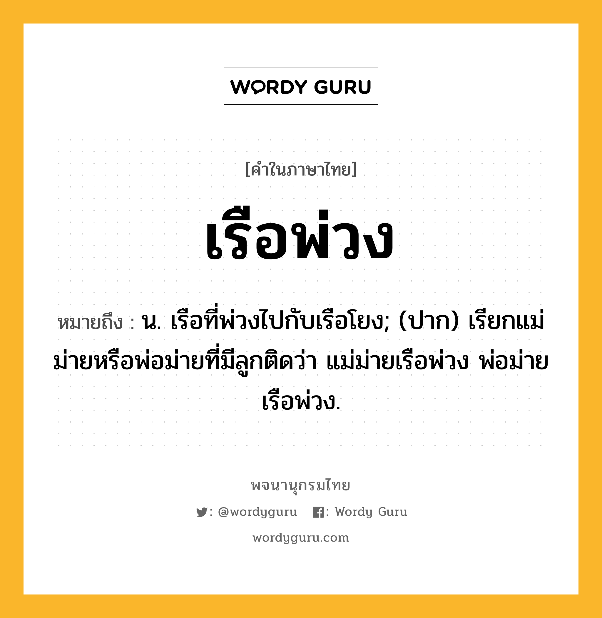 เรือพ่วง หมายถึงอะไร?, คำในภาษาไทย เรือพ่วง หมายถึง น. เรือที่พ่วงไปกับเรือโยง; (ปาก) เรียกแม่ม่ายหรือพ่อม่ายที่มีลูกติดว่า แม่ม่ายเรือพ่วง พ่อม่ายเรือพ่วง.