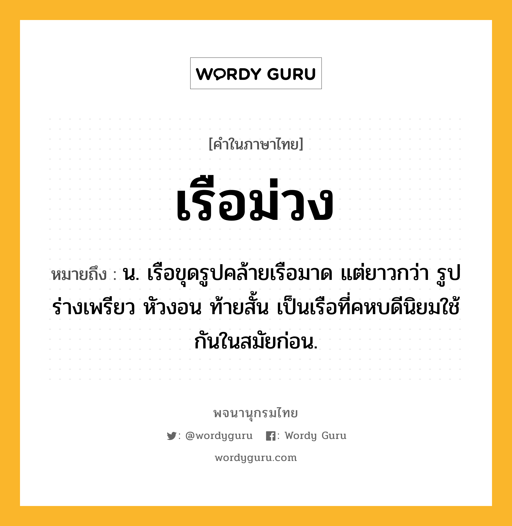 เรือม่วง หมายถึงอะไร?, คำในภาษาไทย เรือม่วง หมายถึง น. เรือขุดรูปคล้ายเรือมาด แต่ยาวกว่า รูปร่างเพรียว หัวงอน ท้ายสั้น เป็นเรือที่คหบดีนิยมใช้กันในสมัยก่อน.