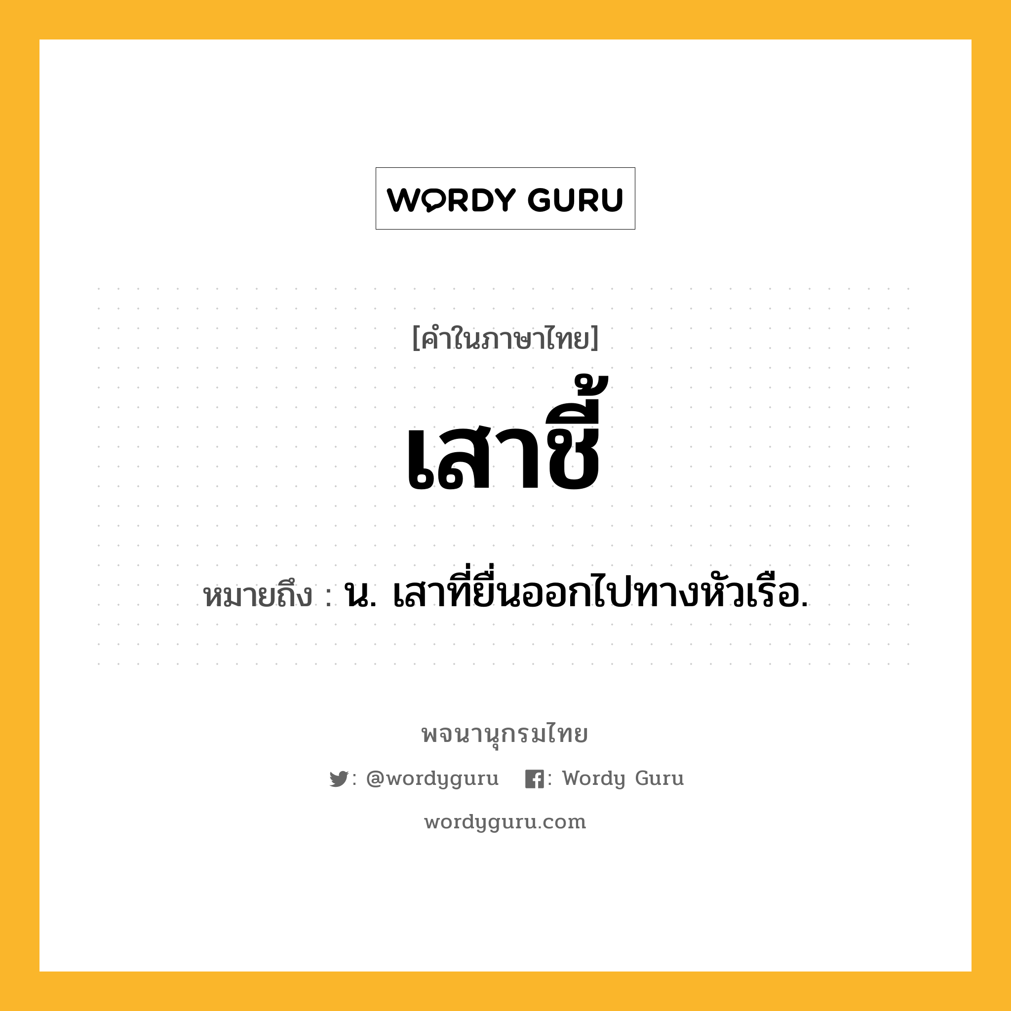 เสาชี้ หมายถึงอะไร?, คำในภาษาไทย เสาชี้ หมายถึง น. เสาที่ยื่นออกไปทางหัวเรือ.